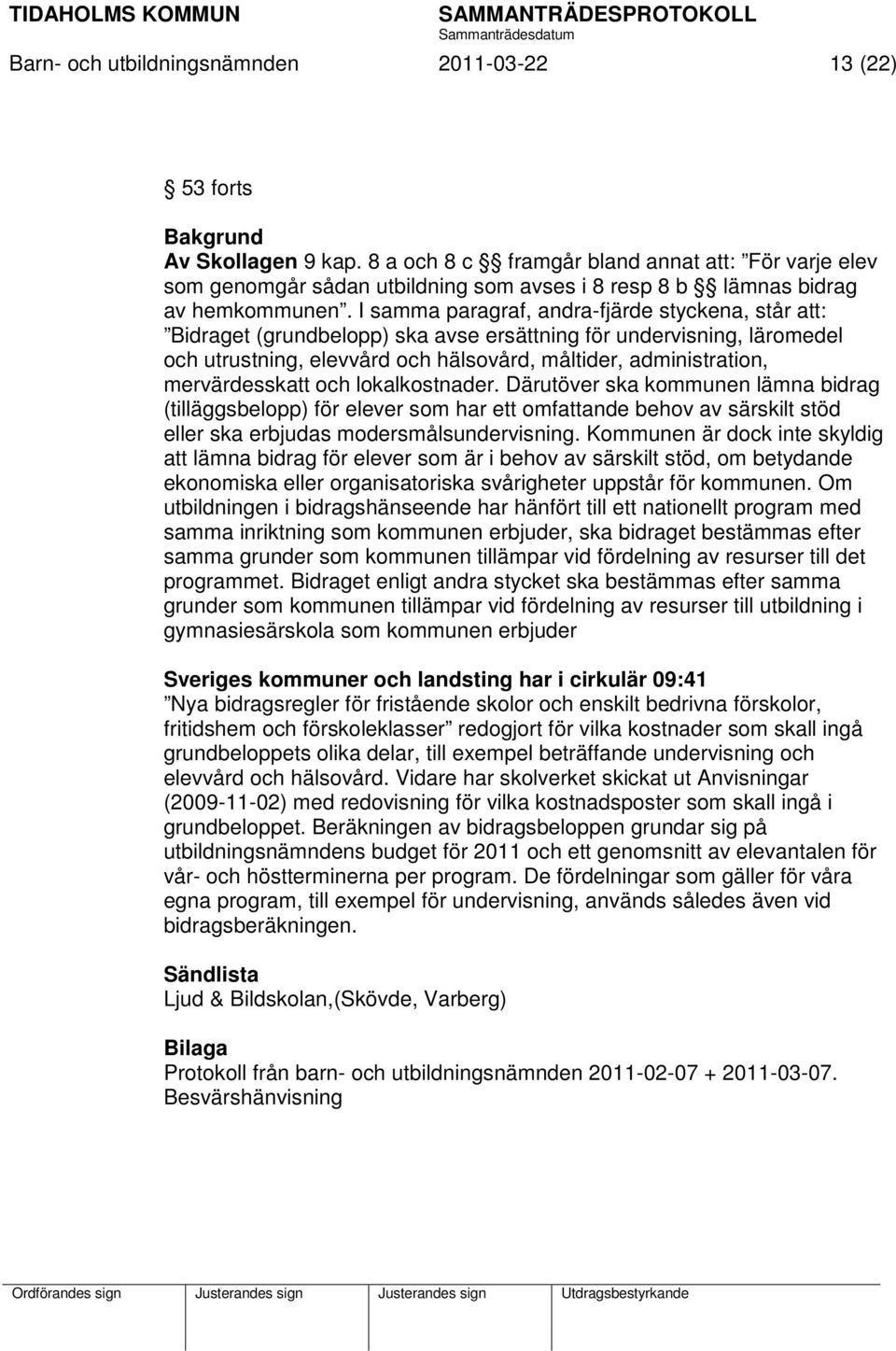 I samma paragraf, andra-fjärde styckena, står att: Bidraget (grundbelopp) ska avse ersättning för undervisning, läromedel och utrustning, elevvård och hälsovård, måltider, administration,