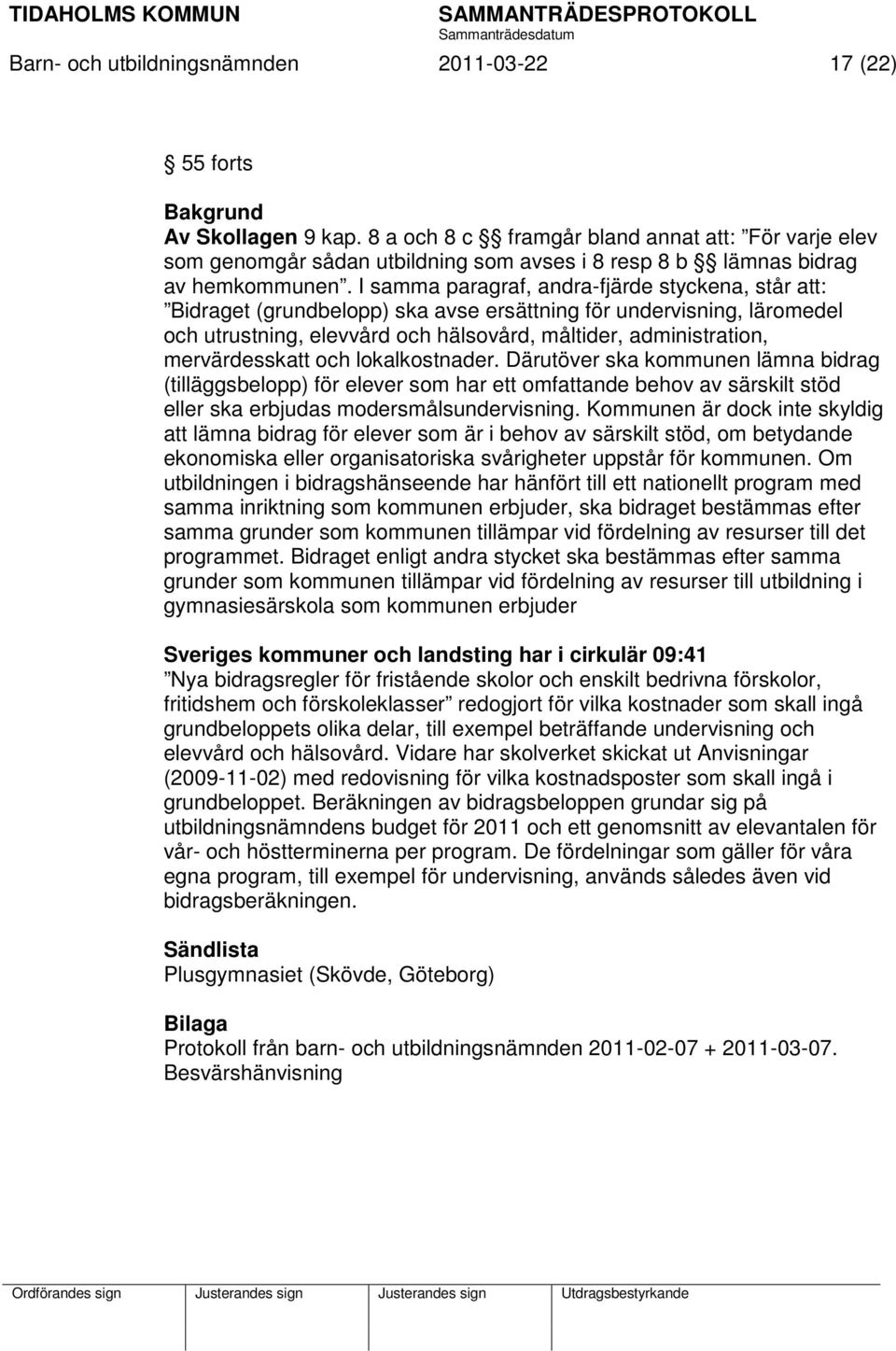 I samma paragraf, andra-fjärde styckena, står att: Bidraget (grundbelopp) ska avse ersättning för undervisning, läromedel och utrustning, elevvård och hälsovård, måltider, administration,