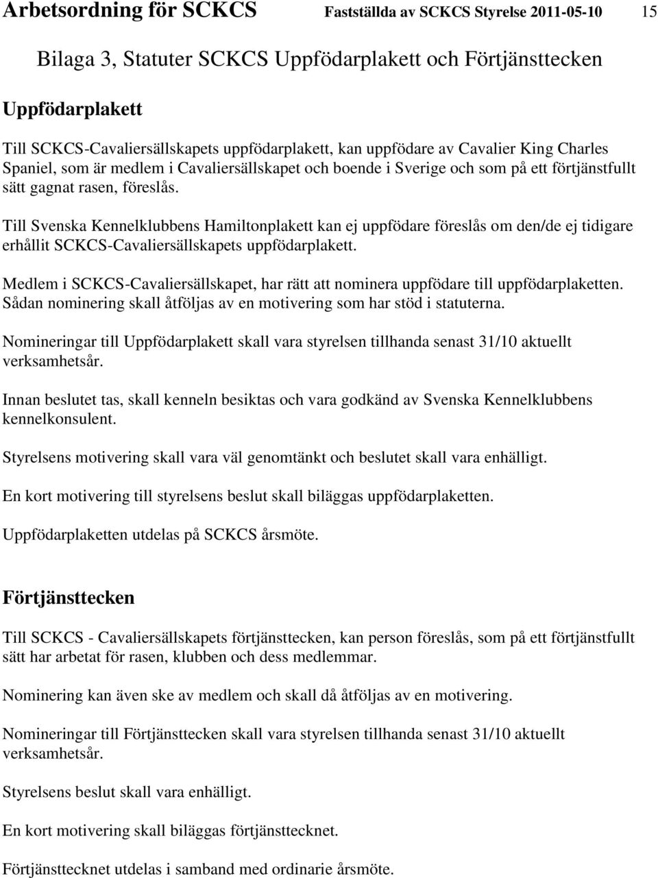 Till Svenska Kennelklubbens Hamiltonplakett kan ej uppfödare föreslås om den/de ej tidigare erhållit SCKCS-Cavaliersällskapets uppfödarplakett.