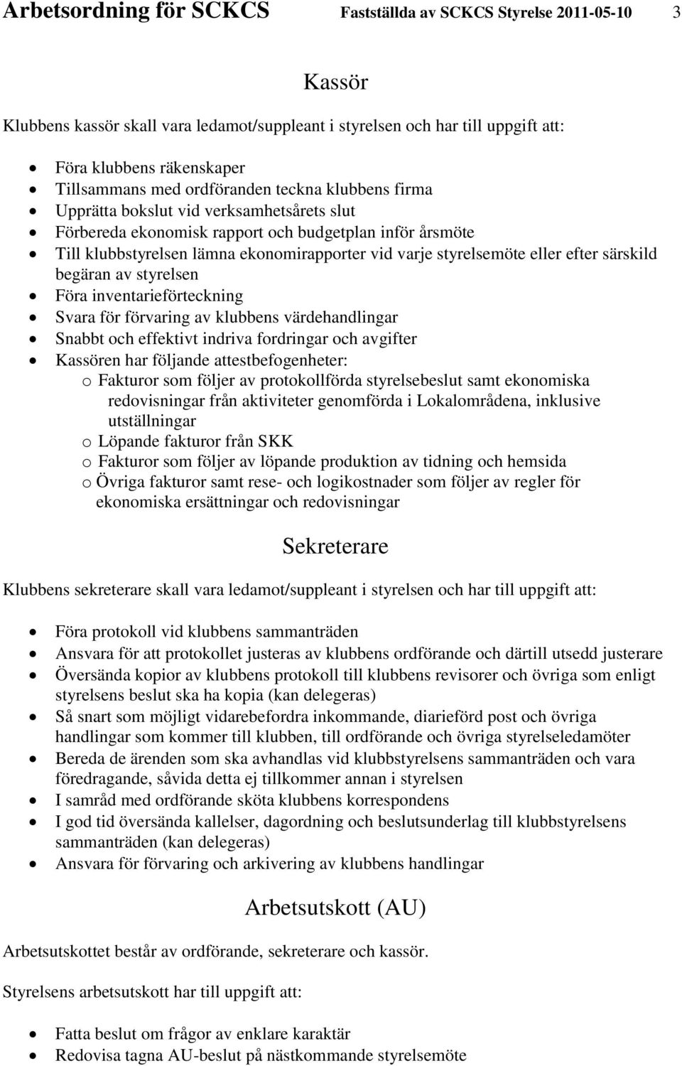 eller efter särskild begäran av styrelsen Föra inventarieförteckning Svara för förvaring av klubbens värdehandlingar Snabbt och effektivt indriva fordringar och avgifter Kassören har följande