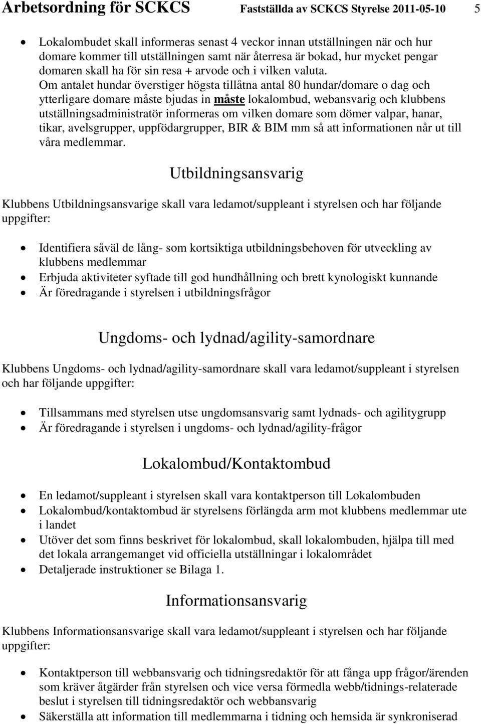 Om antalet hundar överstiger högsta tillåtna antal 80 hundar/domare o dag och ytterligare domare måste bjudas in måste lokalombud, webansvarig och klubbens utställningsadministratör informeras om