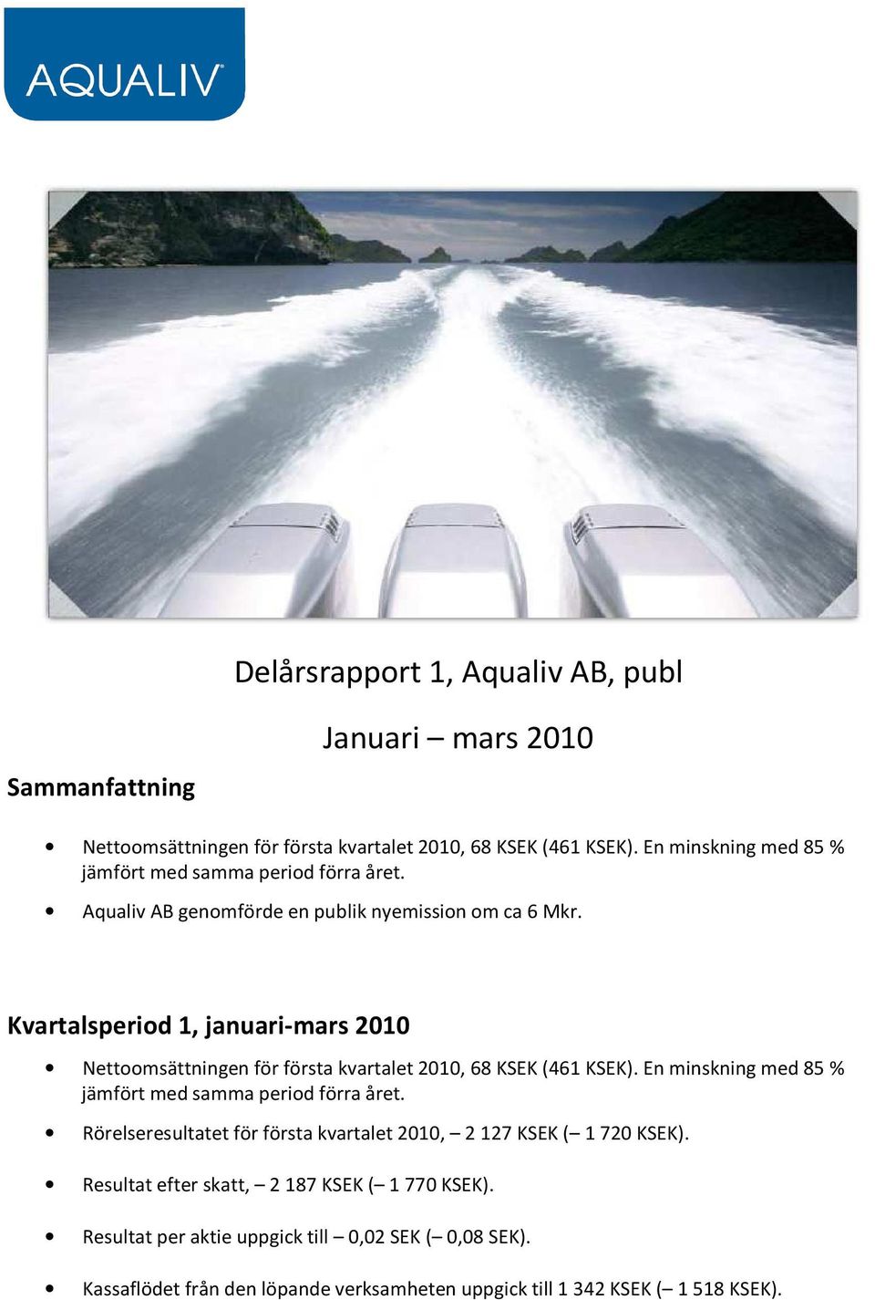 Kvartalsperiod 1, januari-mars 2010 Nettoomsättningen för första kvartalet 2010, 68 KSEK (461 KSEK). En minskning med 85 % jämfört med samma period förra året.