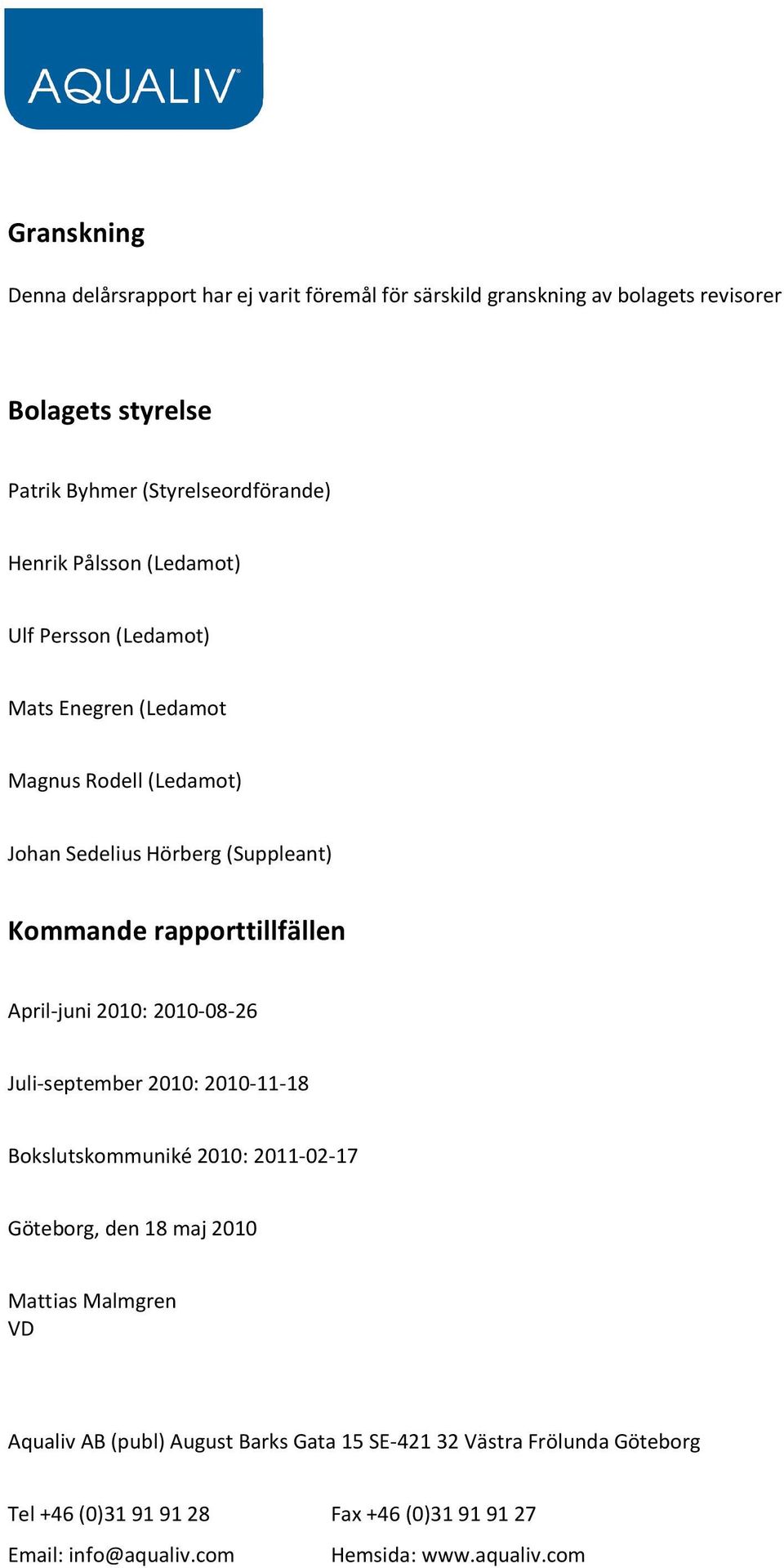 rapporttillfällen April-juni 2010: 2010-08-26 Juli-september 2010: 2010-11-18 Bokslutskommuniké 2010: 2011-02-17 Göteborg, den 18 maj 2010 Mattias