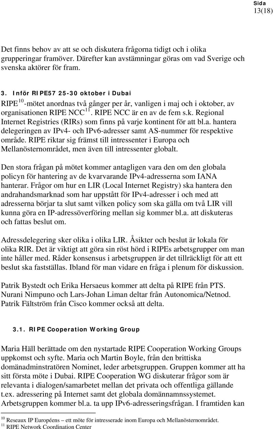 a. hantera delegeringen av IPv4- och IPv6-adresser samt AS-nummer för respektive område. RIPE riktar sig främst till intressenter i Europa och Mellanösternområdet, men även till intressenter globalt.