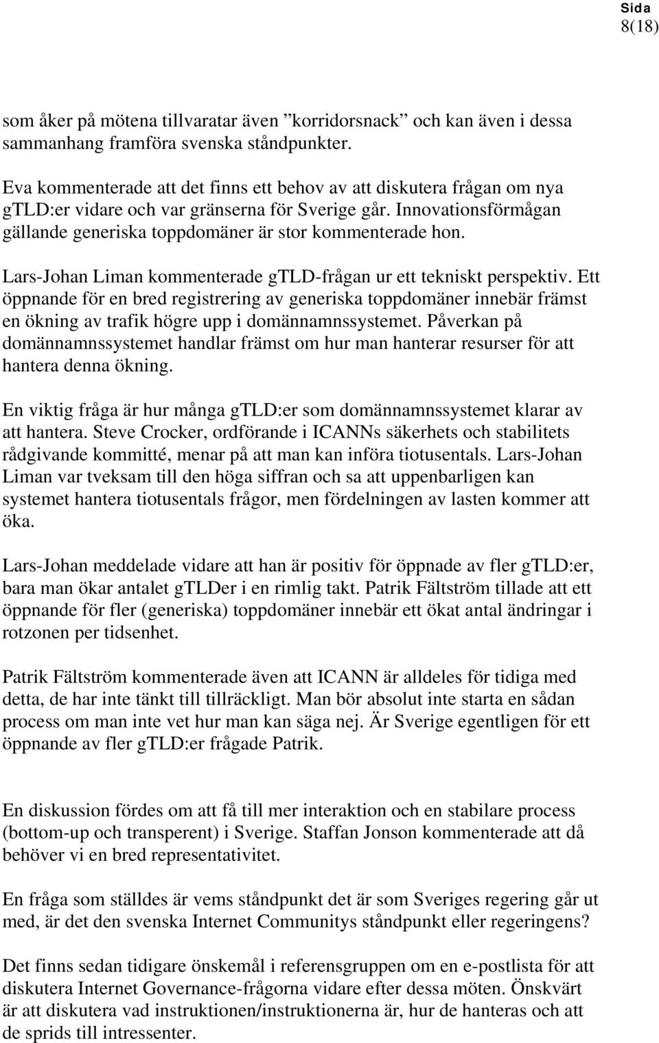 Lars-Johan Liman kommenterade gtld-frågan ur ett tekniskt perspektiv. Ett öppnande för en bred registrering av generiska toppdomäner innebär främst en ökning av trafik högre upp i domännamnssystemet.