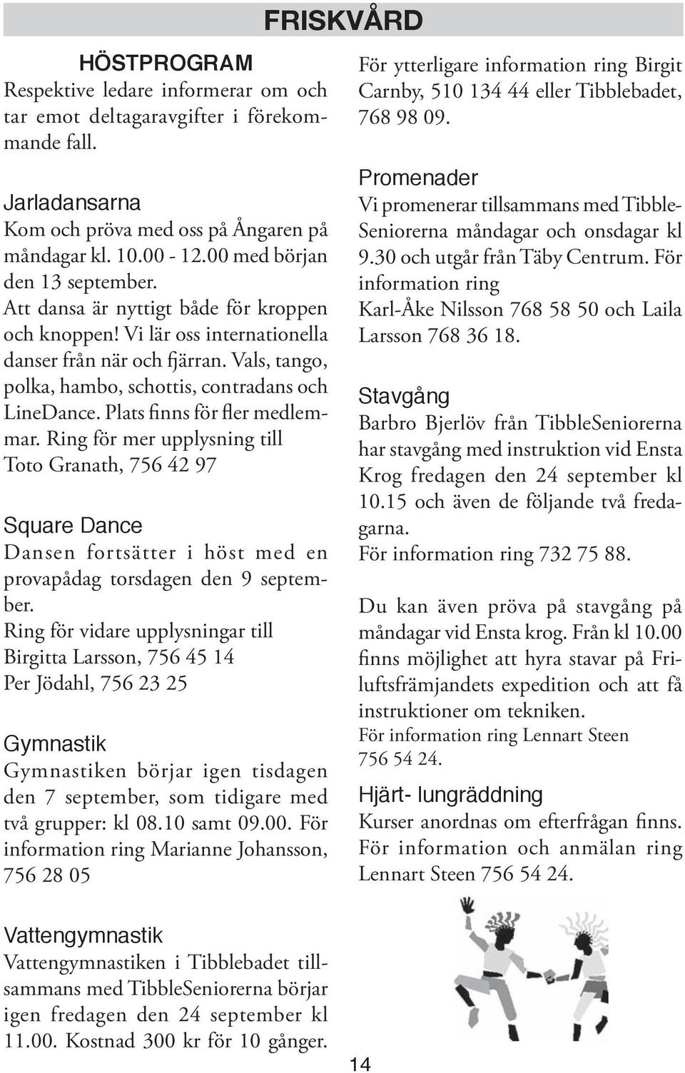 Plats finns för fler medlemmar. Ring för mer upplysning till Toto Granath, 756 42 97 Square Dance Dansen fortsätter i höst med en provapådag torsdagen den 9 september.