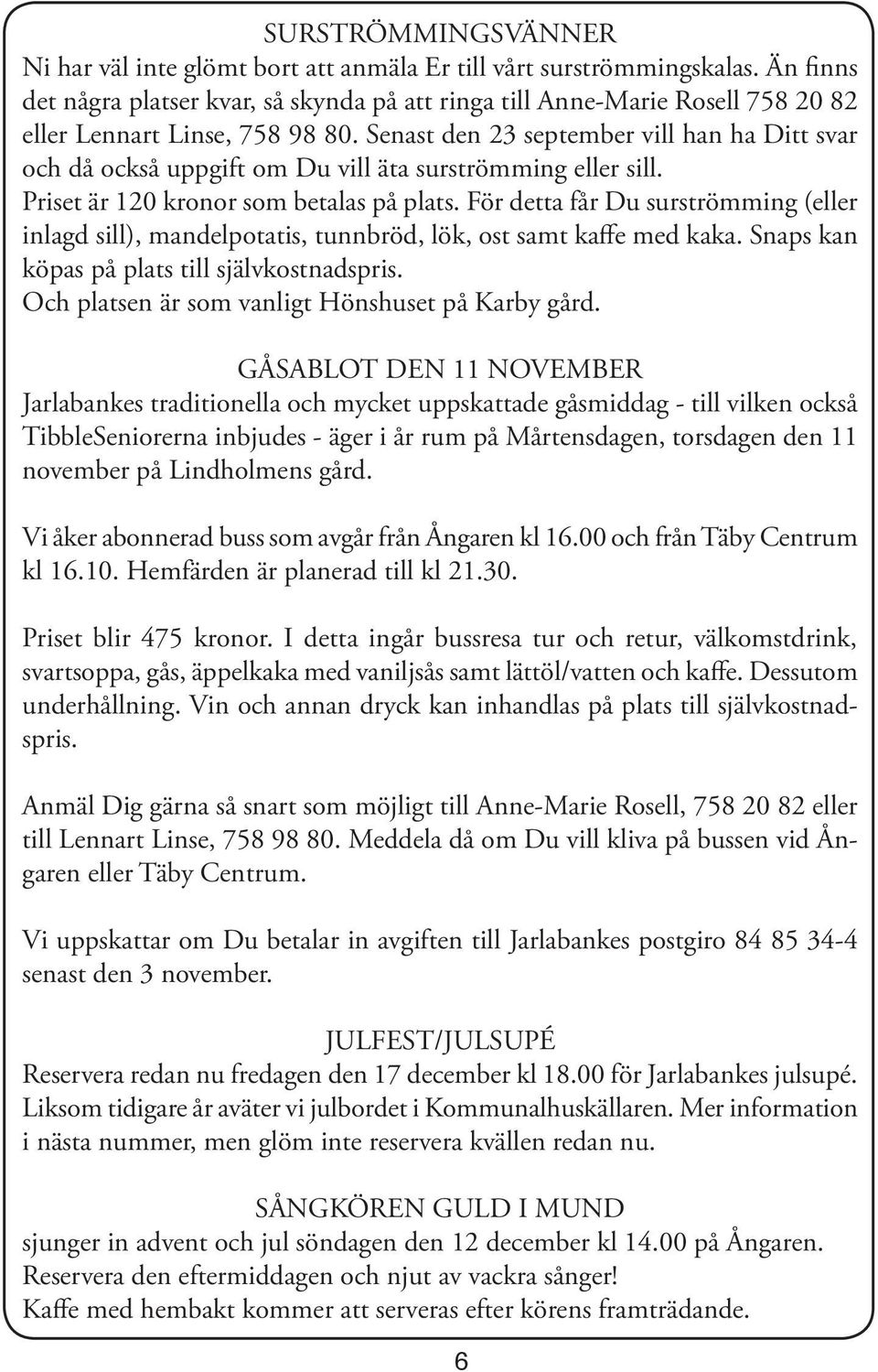 Senast den 23 september vill han ha Ditt svar och då också uppgift om Du vill äta surströmming eller sill. Priset är 120 kronor som betalas på plats.