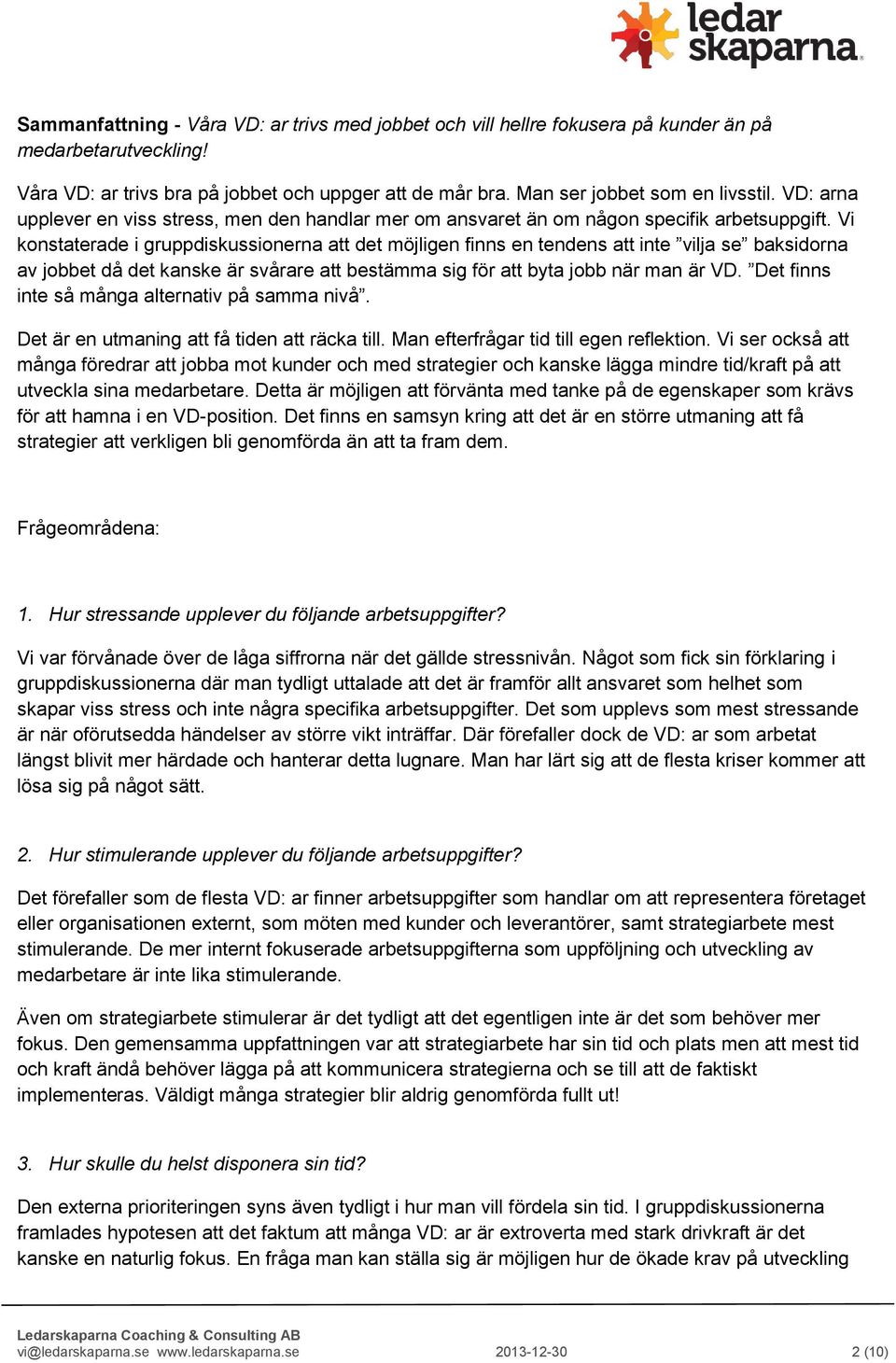 Vi konstaterade i gruppdiskussionerna att det möjligen finns en tendens att inte vilja se baksidorna av jobbet då det kanske är svårare att bestämma sig för att byta jobb när man är VD.