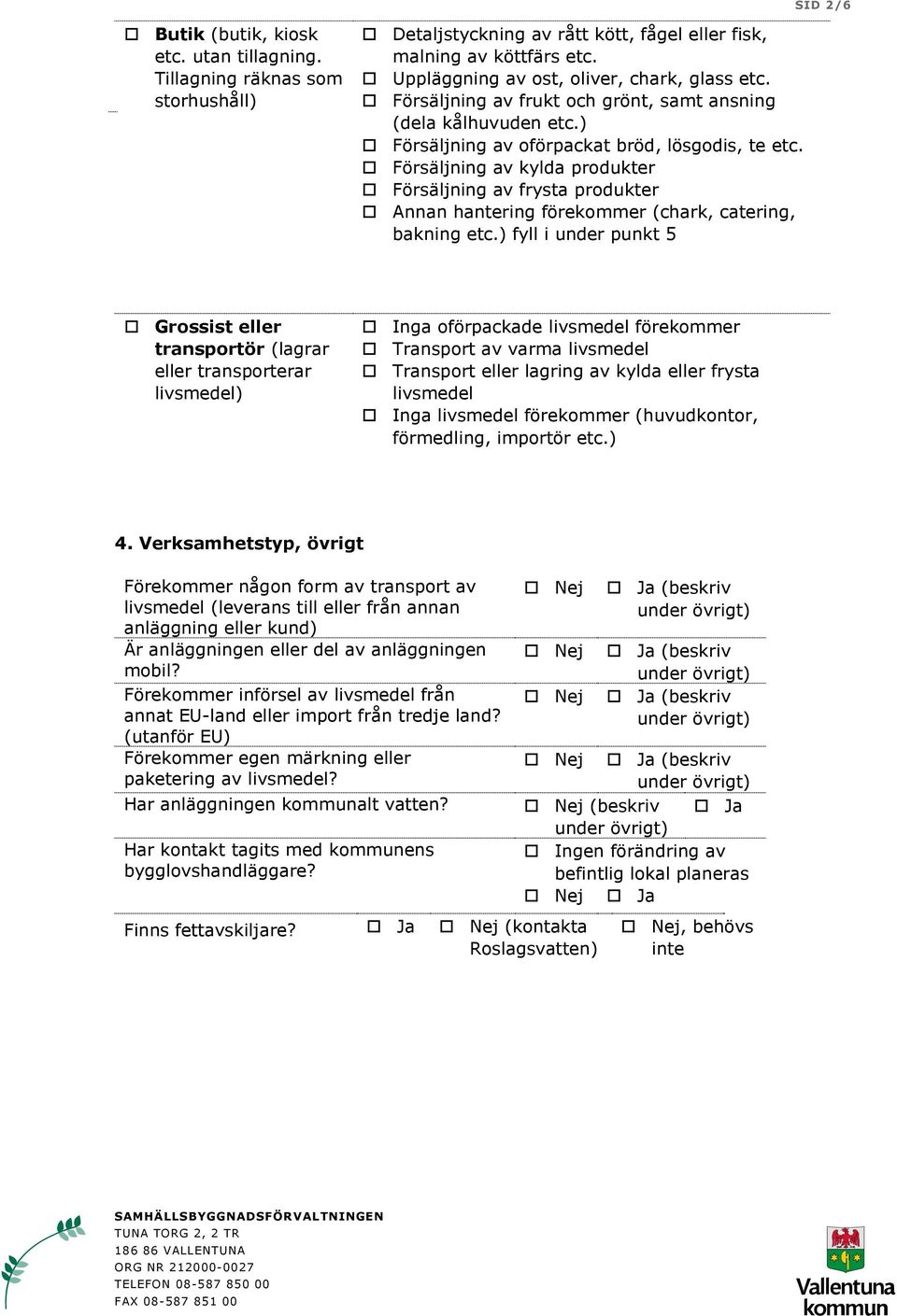 Försäljning av kylda produkter Försäljning av frysta produkter Annan hantering förekommer (chark, catering, bakning etc.