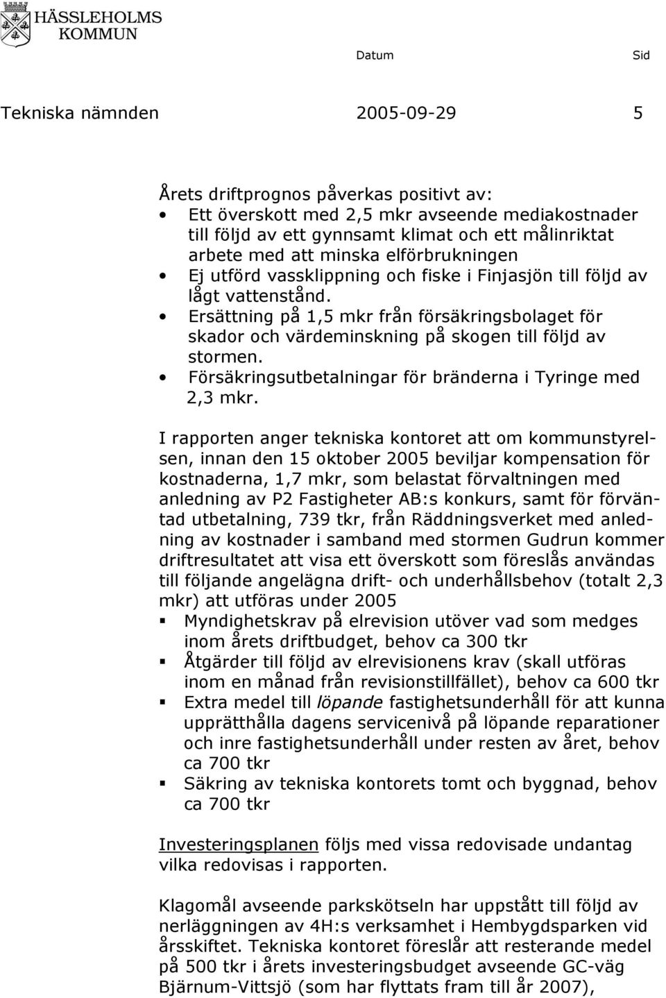 Ersättning på 1,5 mkr från försäkringsbolaget för skador och värdeminskning på skogen till följd av stormen. Försäkringsutbetalningar för bränderna i Tyringe med 2,3 mkr.