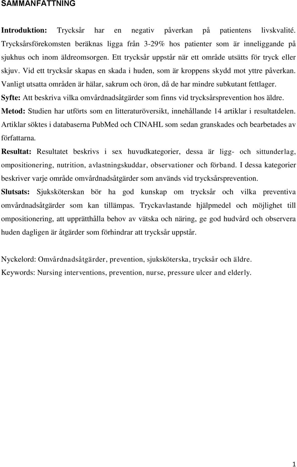 Vid ett trycksår skapas en skada i huden, som är kroppens skydd mot yttre påverkan. Vanligt utsatta områden är hälar, sakrum och öron, då de har mindre subkutant fettlager.