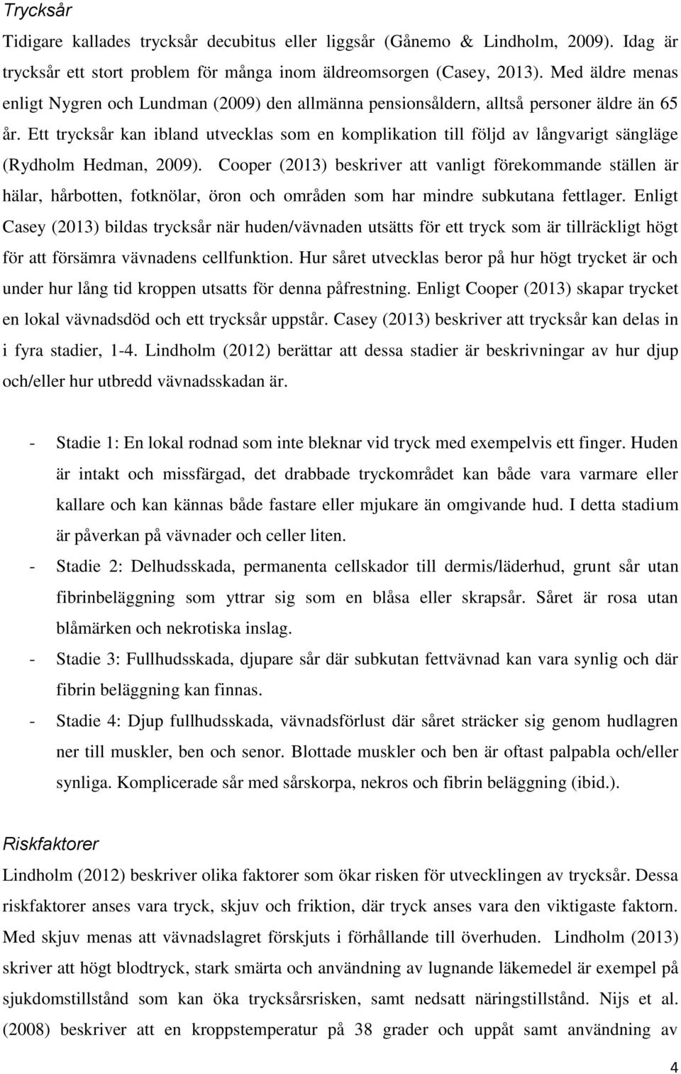 Ett trycksår kan ibland utvecklas som en komplikation till följd av långvarigt sängläge (Rydholm Hedman, 2009).