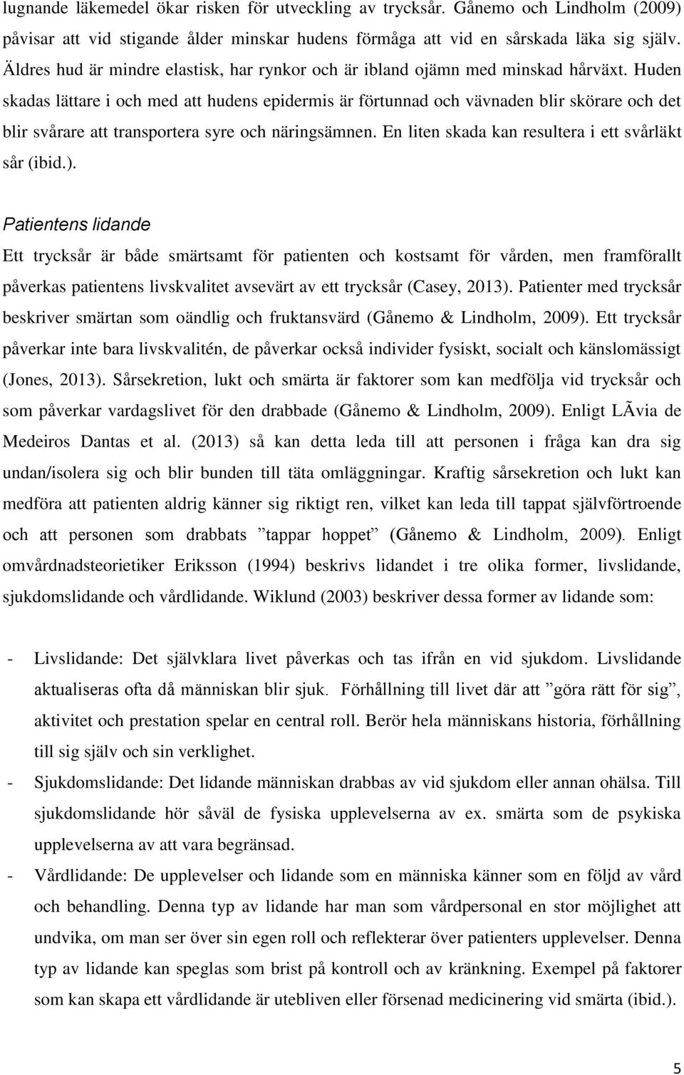 Huden skadas lättare i och med att hudens epidermis är förtunnad och vävnaden blir skörare och det blir svårare att transportera syre och näringsämnen.