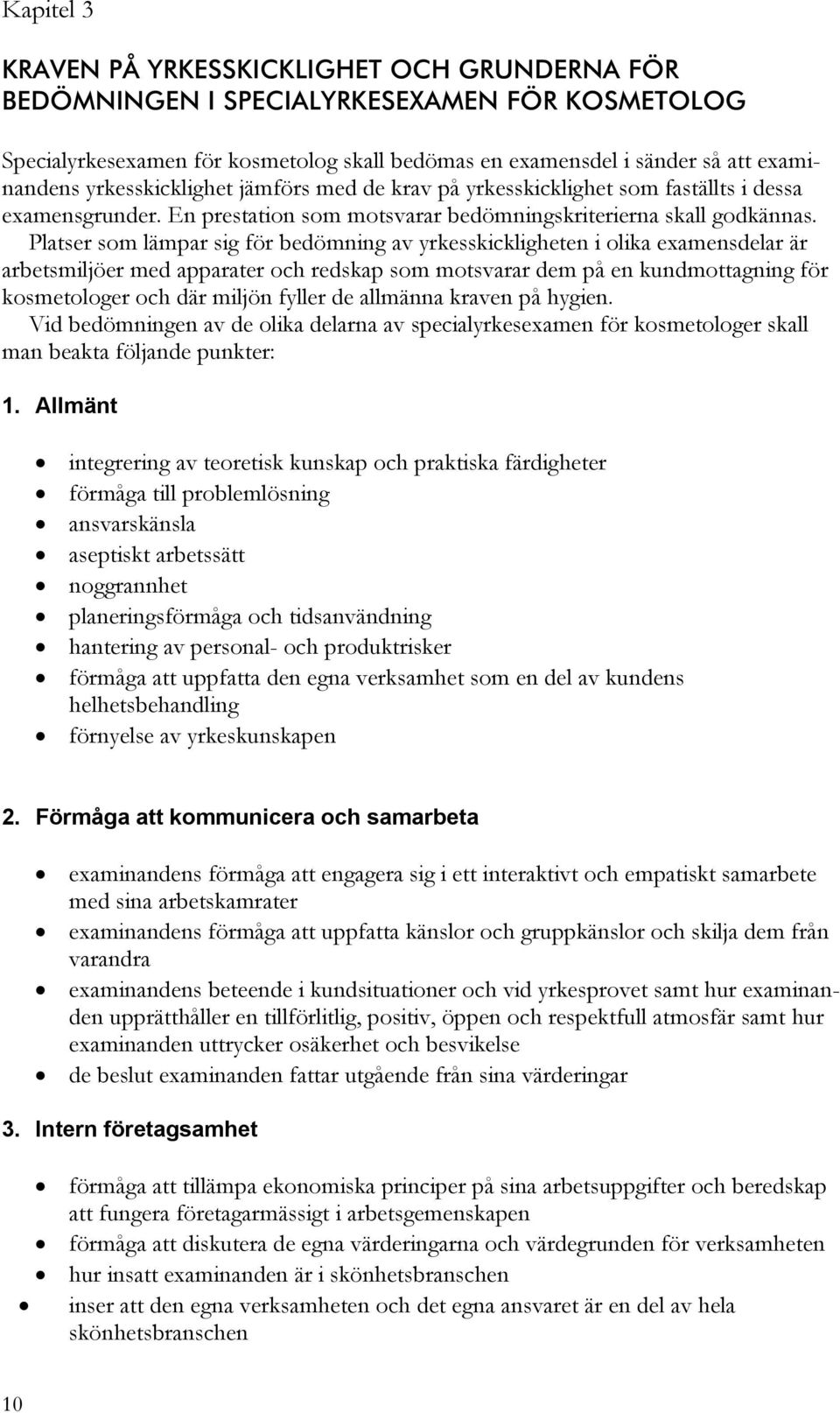 Platser som lämpar sig för bedömning av yrkesskickligheten i olika examensdelar är arbetsmiljöer med apparater och redskap som motsvarar dem på en kundmottagning för kosmetologer och där miljön