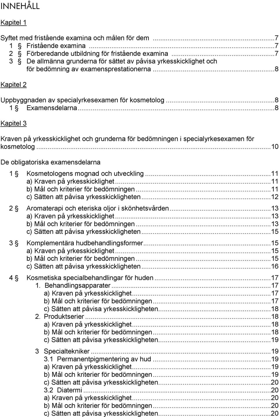 ..8 Kapitel 3 Kraven på yrkesskicklighet och grunderna för bedömningen i specialyrkesexamen för kosmetolog...10 De obligatoriska examensdelarna 1 Kosmetologens mognad och utveckling.