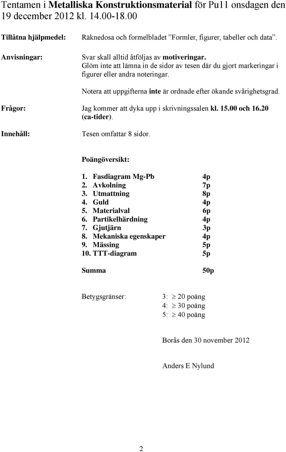 Notera att uppgifterna inte är ordnade efter ökande svårighetsgrad. Frågor: Jag kommer att dyka upp i skrivningssalen kl. 15.00 och 16.20 (ca-tider). Innehåll: Tesen omfattar 8 sidor.