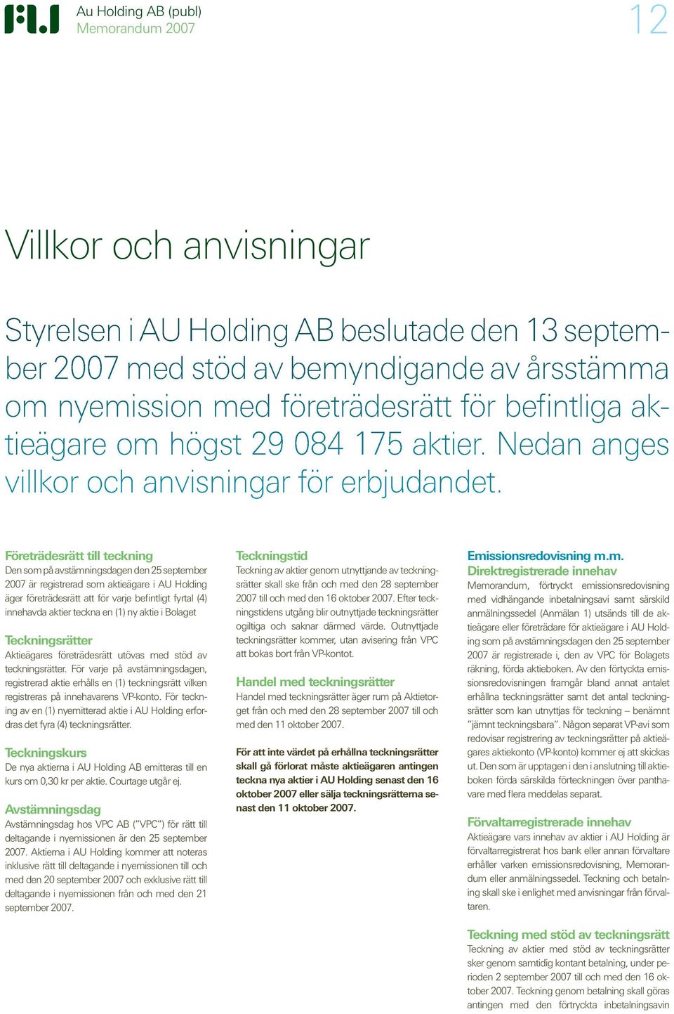 Företrädesrätt till teckning Den som på avstämningsdagen den 25 september 2007 är registrerad som aktieägare i AU Holding äger företrädesrätt att för varje befintligt fyrtal (4) innehavda aktier