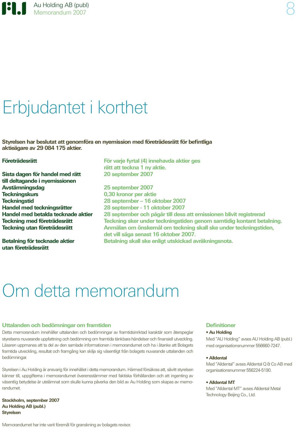 Sista dagen för handel med rätt 20 september 2007 till deltagande i nyemissionen Avstämningsdag 25 september 2007 Teckningskurs 0,30 kronor per aktie Teckningstid 28 september 16 oktober 2007 Handel