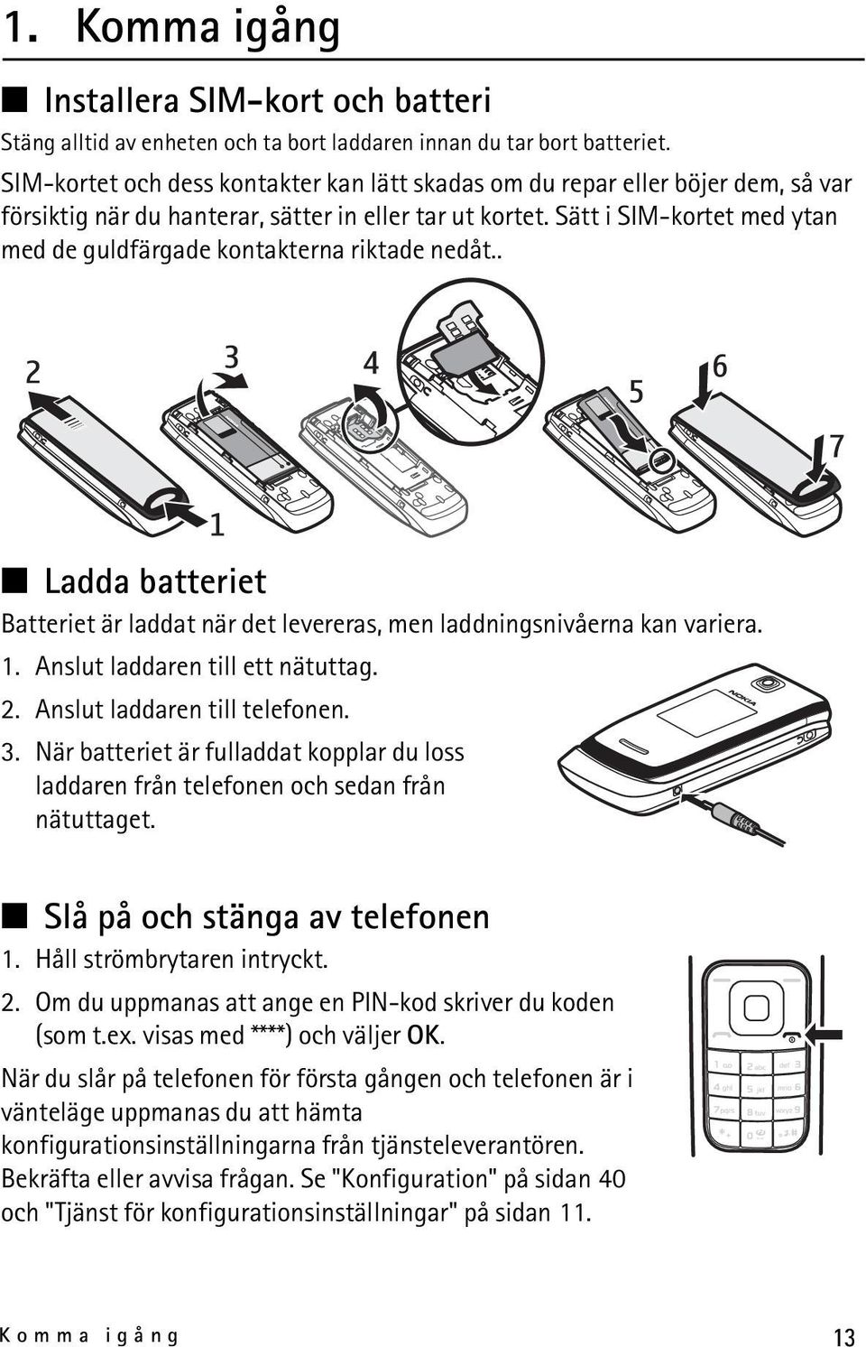 Sätt i SIM-kortet med ytan med de guldfärgade kontakterna riktade nedåt.. Ladda batteriet Batteriet är laddat när det levereras, men laddningsnivåerna kan variera. 1.