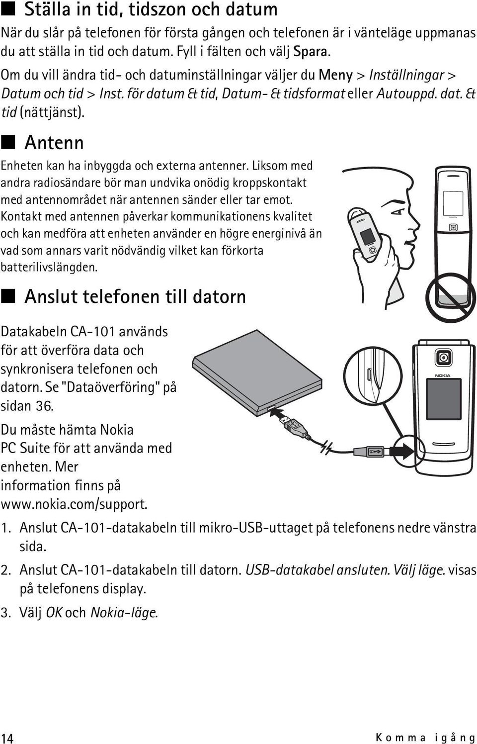 Antenn Enheten kan ha inbyggda och externa antenner. Liksom med andra radiosändare bör man undvika onödig kroppskontakt med antennområdet när antennen sänder eller tar emot.