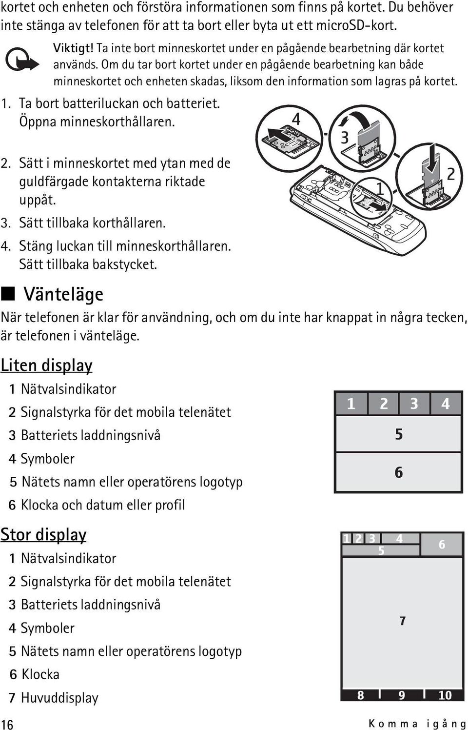 Om du tar bort kortet under en pågående bearbetning kan både minneskortet och enheten skadas, liksom den information som lagras på kortet. 1. Ta bort batteriluckan och batteriet.