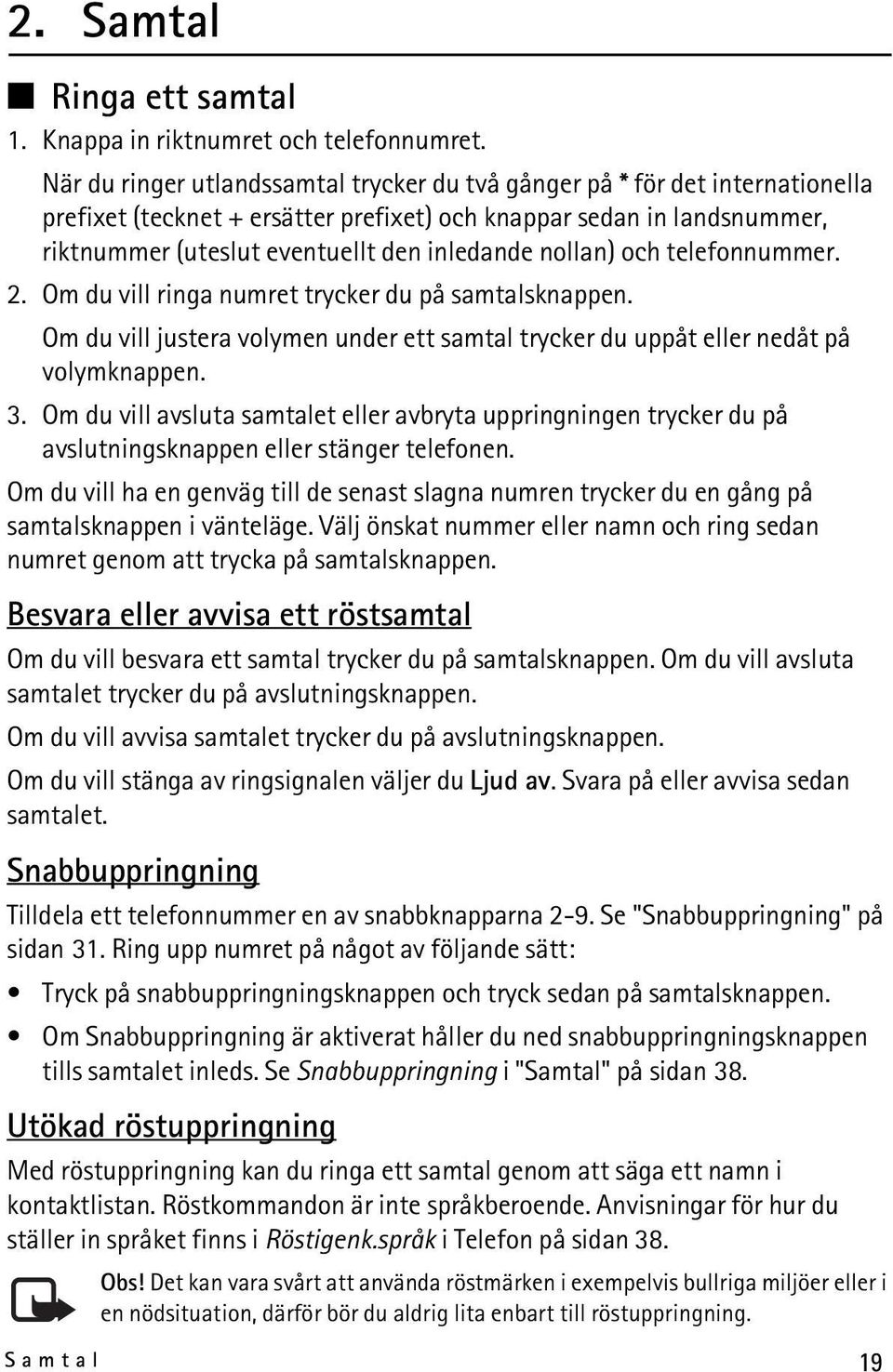 nollan) och telefonnummer. 2. Om du vill ringa numret trycker du på samtalsknappen. Om du vill justera volymen under ett samtal trycker du uppåt eller nedåt på volymknappen. 3.