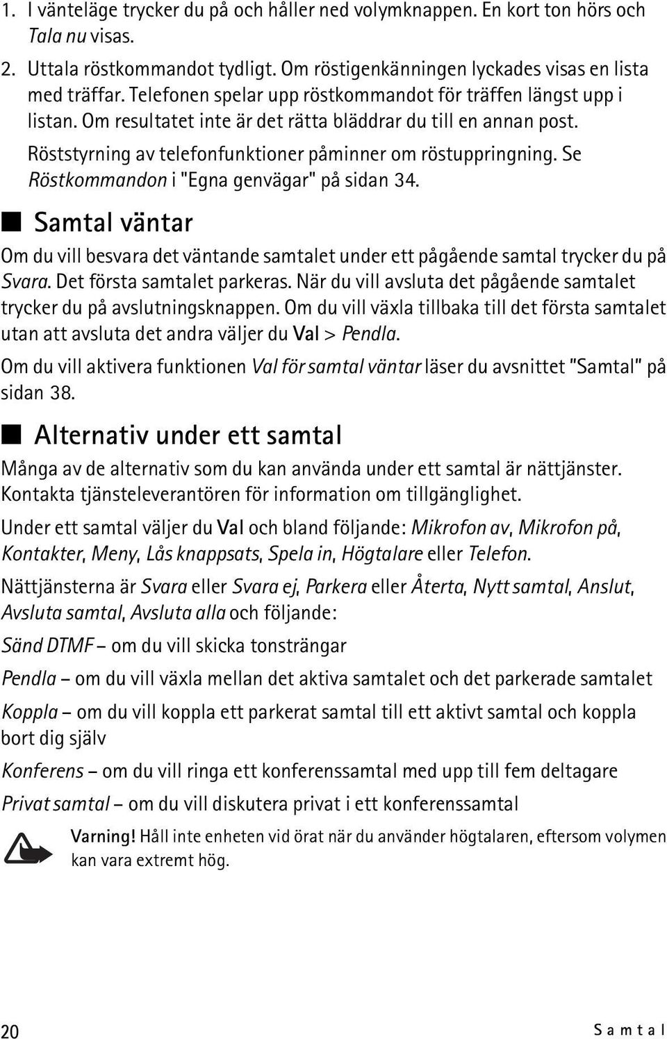 Se Röstkommandon i "Egna genvägar" på sidan 34. Samtal väntar Om du vill besvara det väntande samtalet under ett pågående samtal trycker du på Svara. Det första samtalet parkeras.