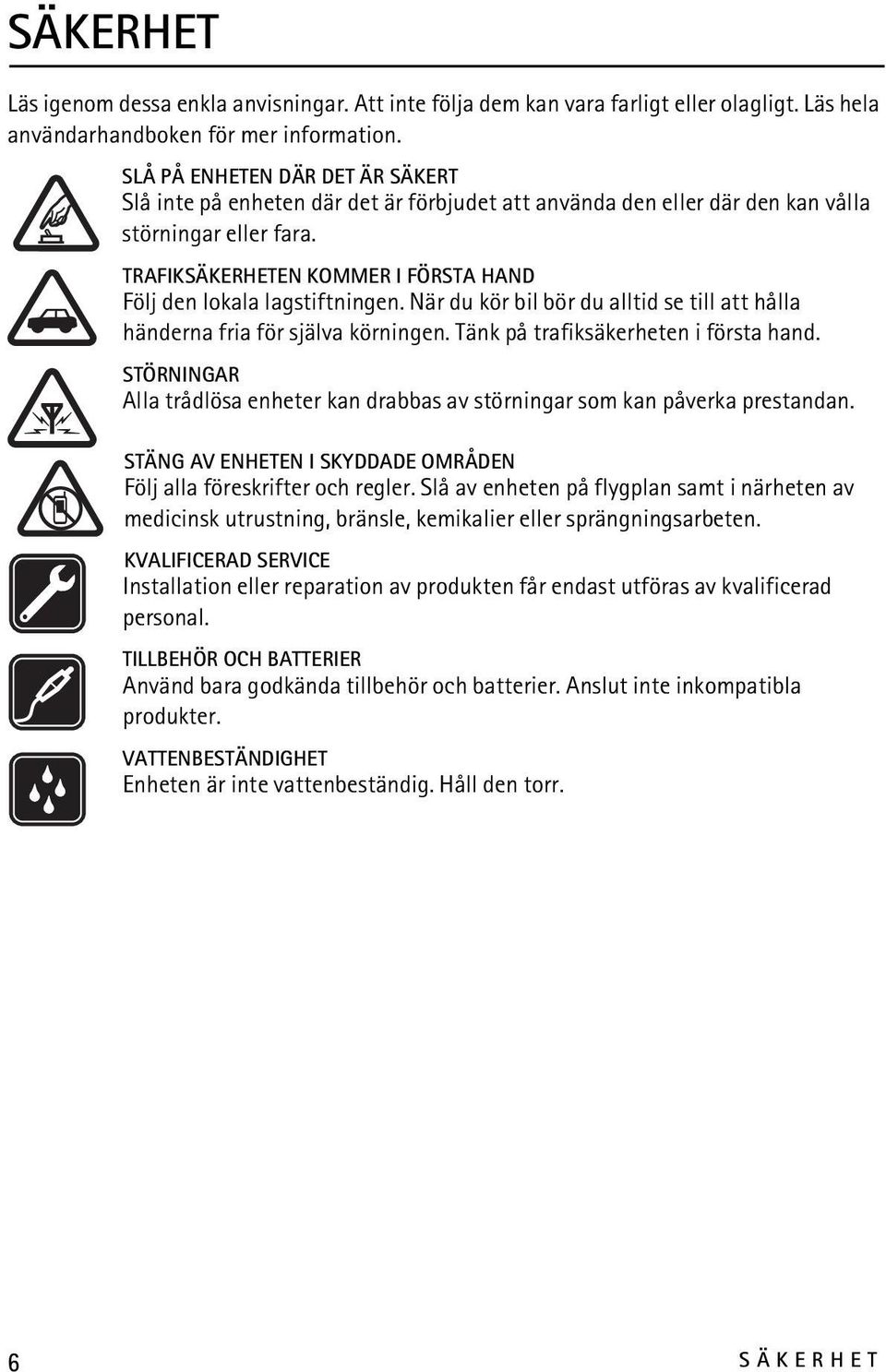 TRAFIKSÄKERHETEN KOMMER I FÖRSTA HAND Följ den lokala lagstiftningen. När du kör bil bör du alltid se till att hålla händerna fria för själva körningen. Tänk på trafiksäkerheten i första hand.