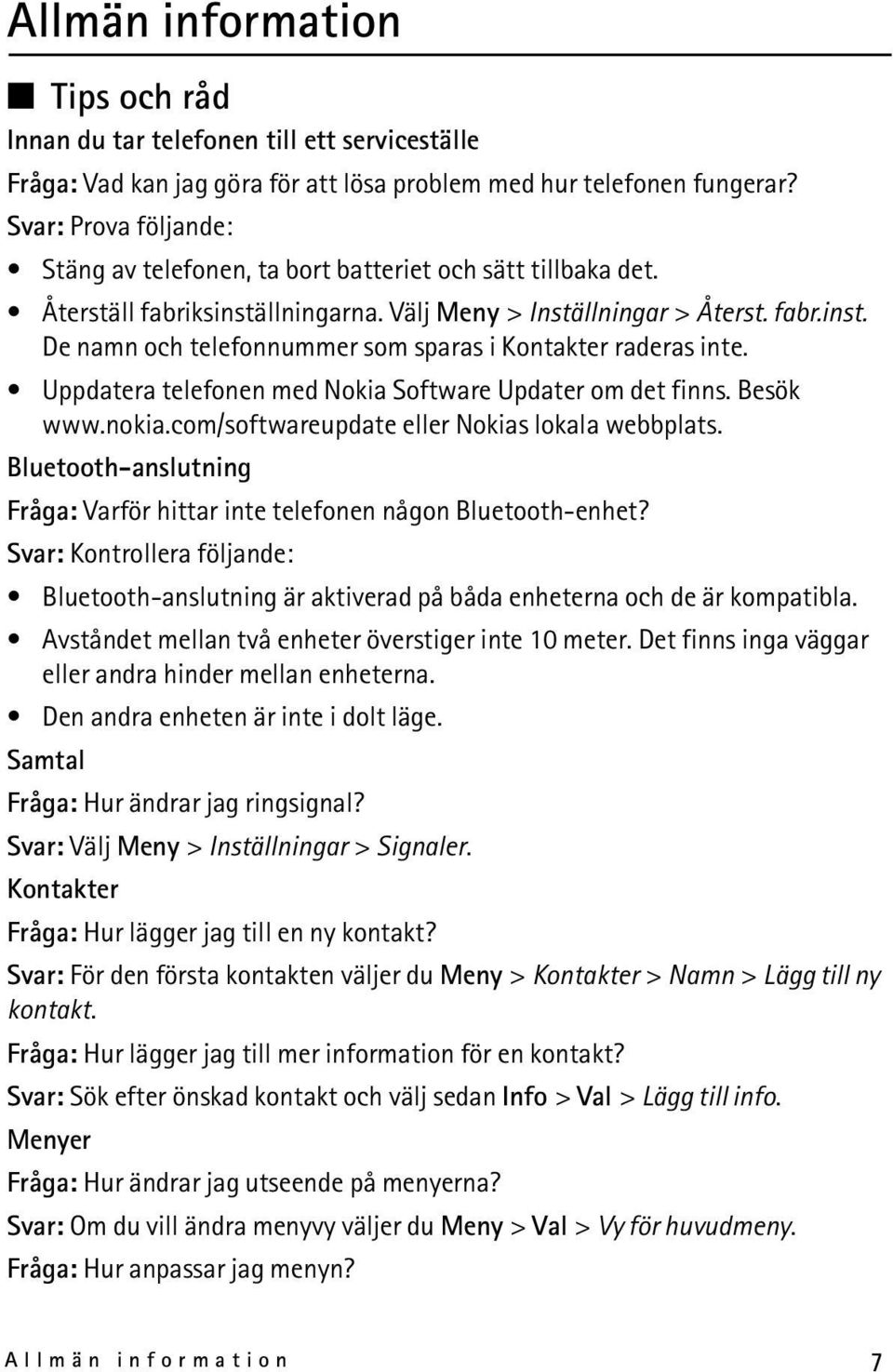 Uppdatera telefonen med Nokia Software Updater om det finns. Besök www.nokia.com/softwareupdate eller Nokias lokala webbplats.