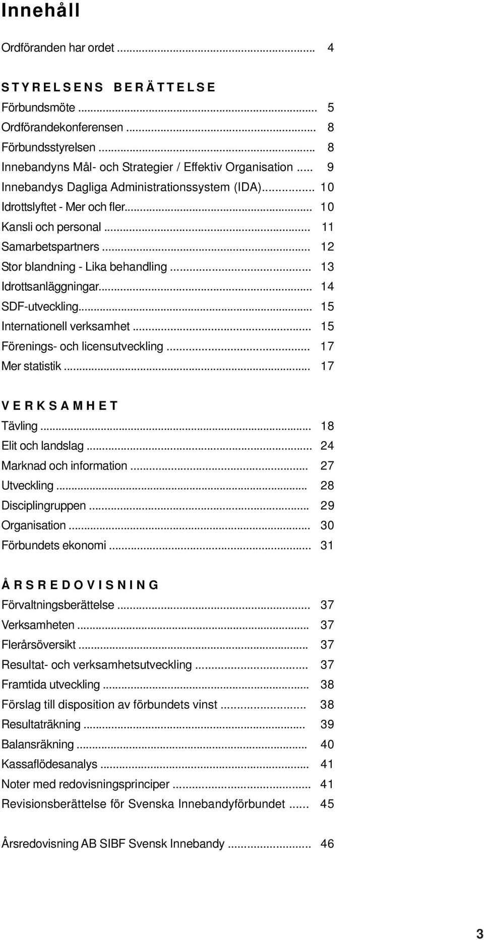 .. 14 SDF-utveckling... 15 Internationell verksamhet... 15 Förenings- och licensutveckling... 17 Mer statistik... 17 V E R K S A M H E T Tävling... 18 Elit och landslag... 24 Marknad och information.