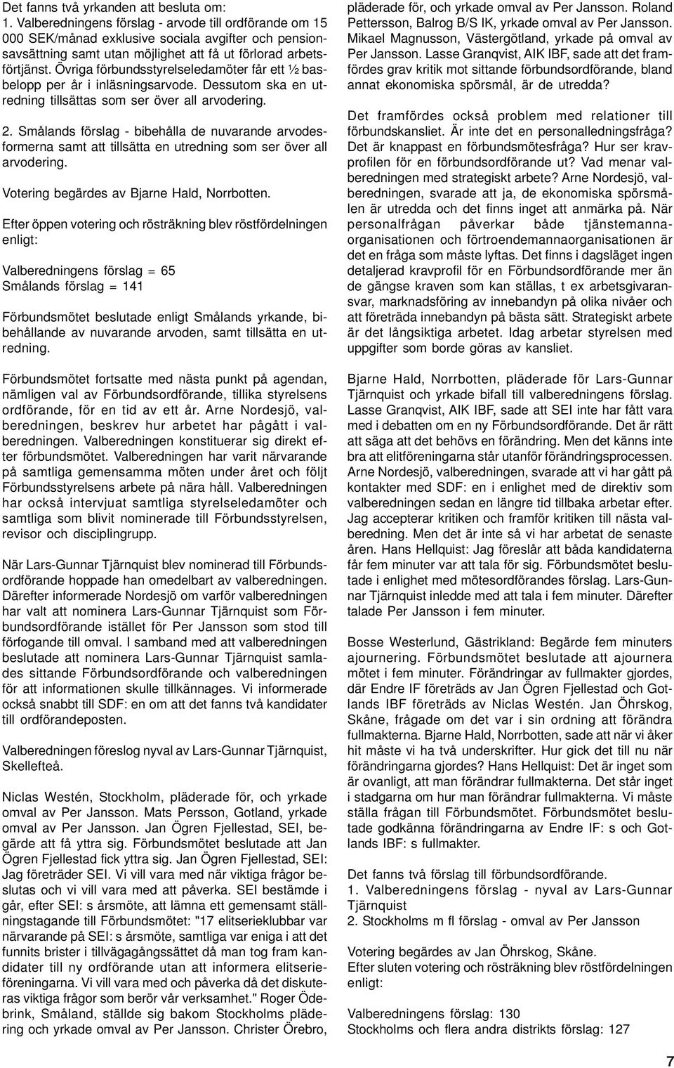 Övriga förbundsstyrelseledamöter får ett ½ basbelopp per år i inläsningsarvode. Dessutom ska en utredning tillsättas som ser över all arvodering. 2.