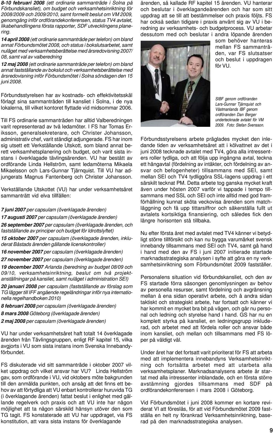 14 april 2008 (ett ordinarie sammanträde per telefon) om bland annat Förbundsmötet 2008, och status i bokslutsarbetet, samt nuläget med verksamhetsberättelse med årsredovisning 2007/ 08, samt val av