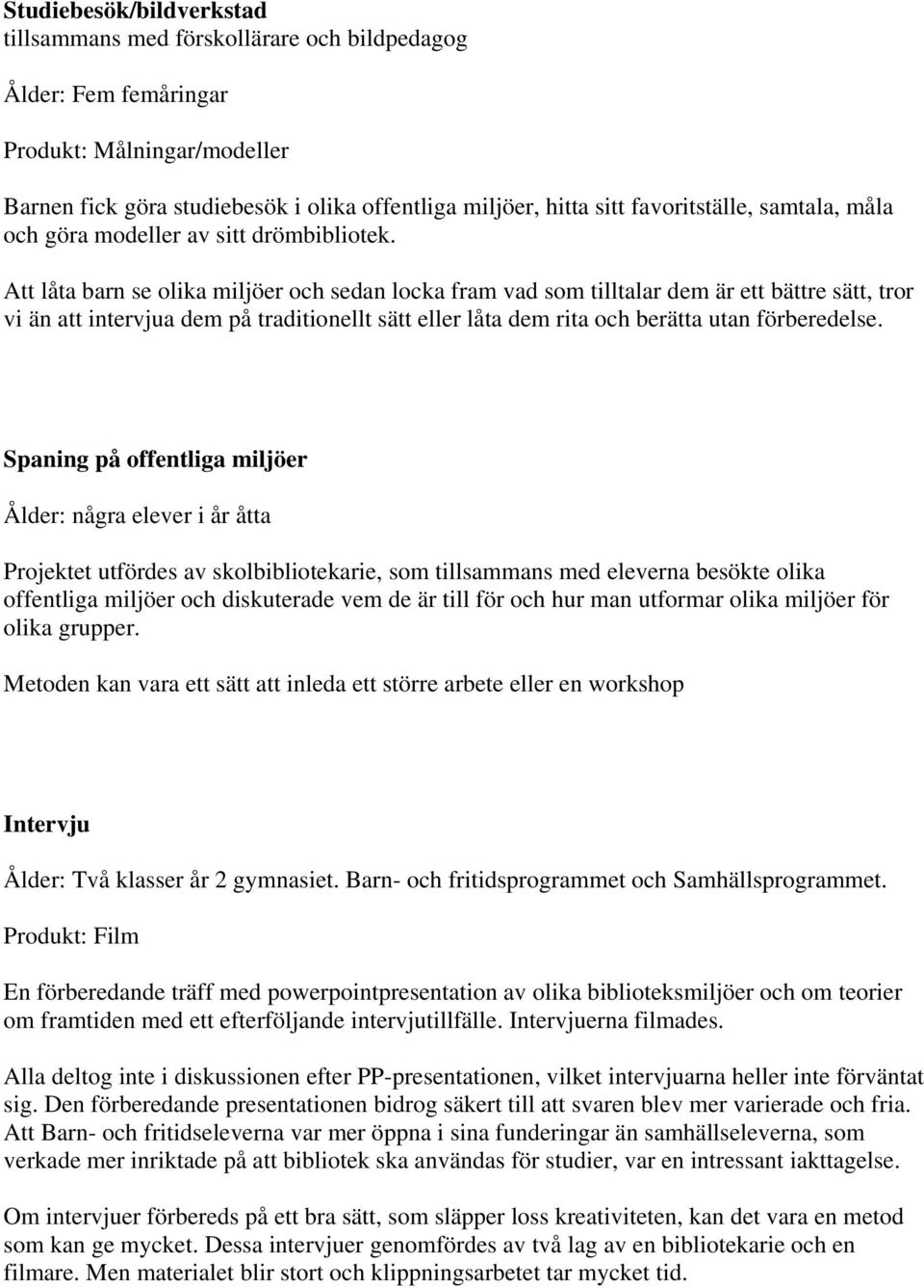 Att låta barn se olika miljöer och sedan locka fram vad som tilltalar dem är ett bättre sätt, tror vi än att intervjua dem på traditionellt sätt eller låta dem rita och berätta utan förberedelse.