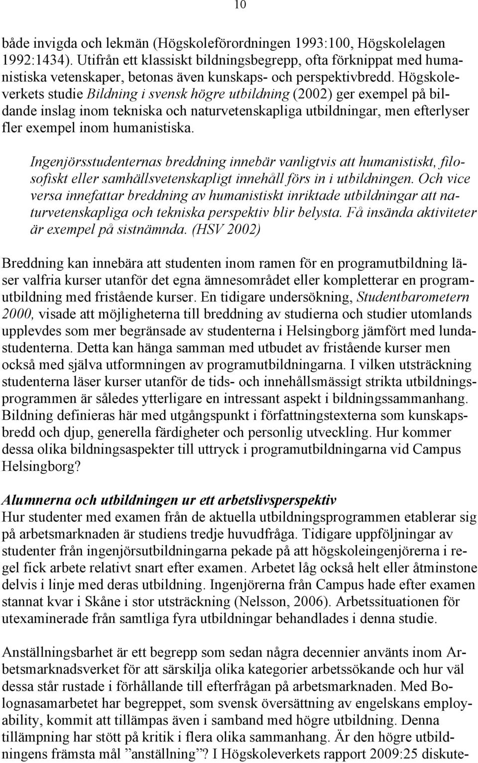 Högskoleverkets studie Bildning i svensk högre utbildning (2002) ger exempel på bildande inslag inom tekniska och naturvetenskapliga utbildningar, men efterlyser fler exempel inom humanistiska.