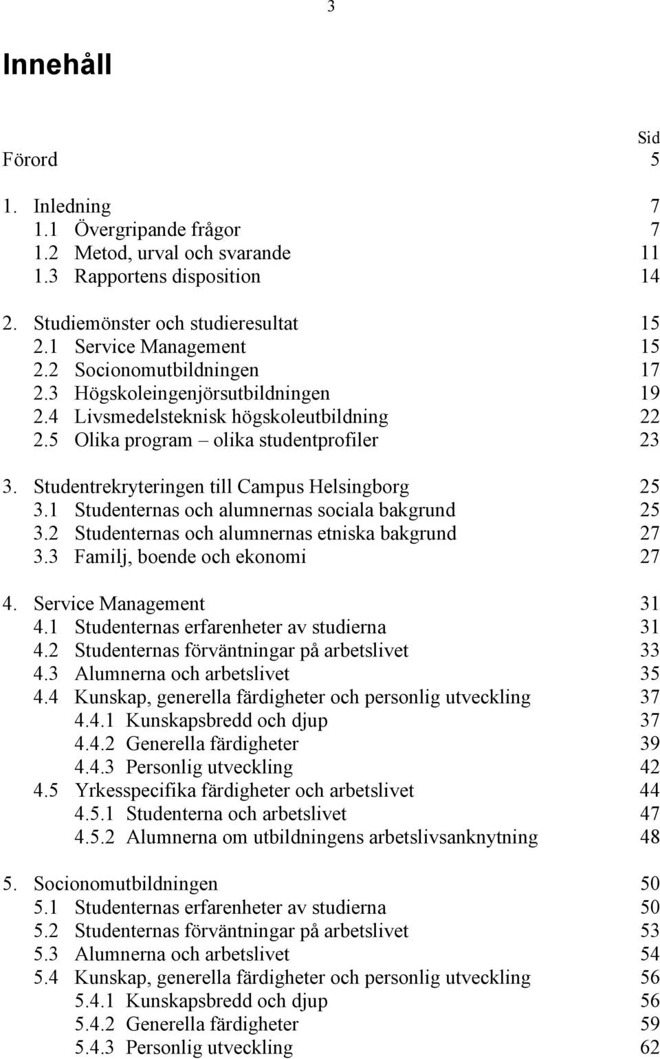 Studentrekryteringen till Campus Helsingborg 25 3.1 Studenternas och alumnernas sociala bakgrund 25 3.2 Studenternas och alumnernas etniska bakgrund 27 3.3 Familj, boende och ekonomi 27 4.