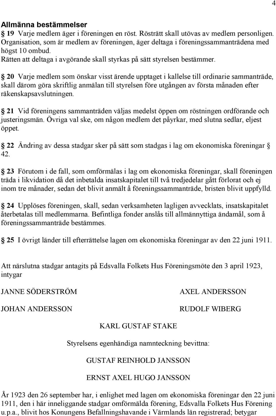 20 Varje medlem som önskar visst ärende upptaget i kallelse till ordinarie sammanträde, skall därom göra skriftlig anmälan till styrelsen före utgången av första månaden efter räkenskapsavslutningen.