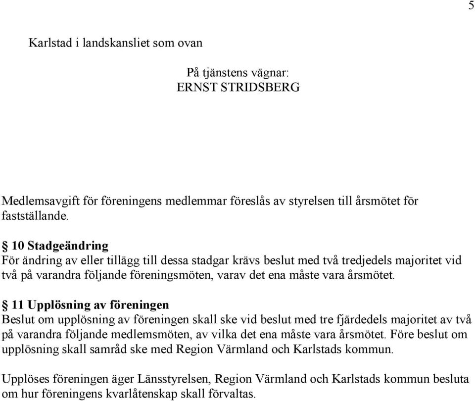 11 Upplösning av föreningen Beslut om upplösning av föreningen skall ske vid beslut med tre fjärdedels majoritet av två på varandra följande medlemsmöten, av vilka det ena måste vara årsmötet.