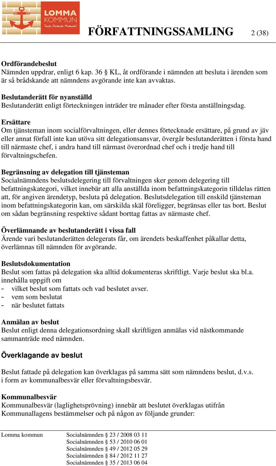 Ersättare Om tjänsteman inom socialförvaltningen, eller dennes förtecknade ersättare, på grund av jäv eller annat förfall inte kan utöva sitt delegationsansvar, övergår beslutanderätten i första hand