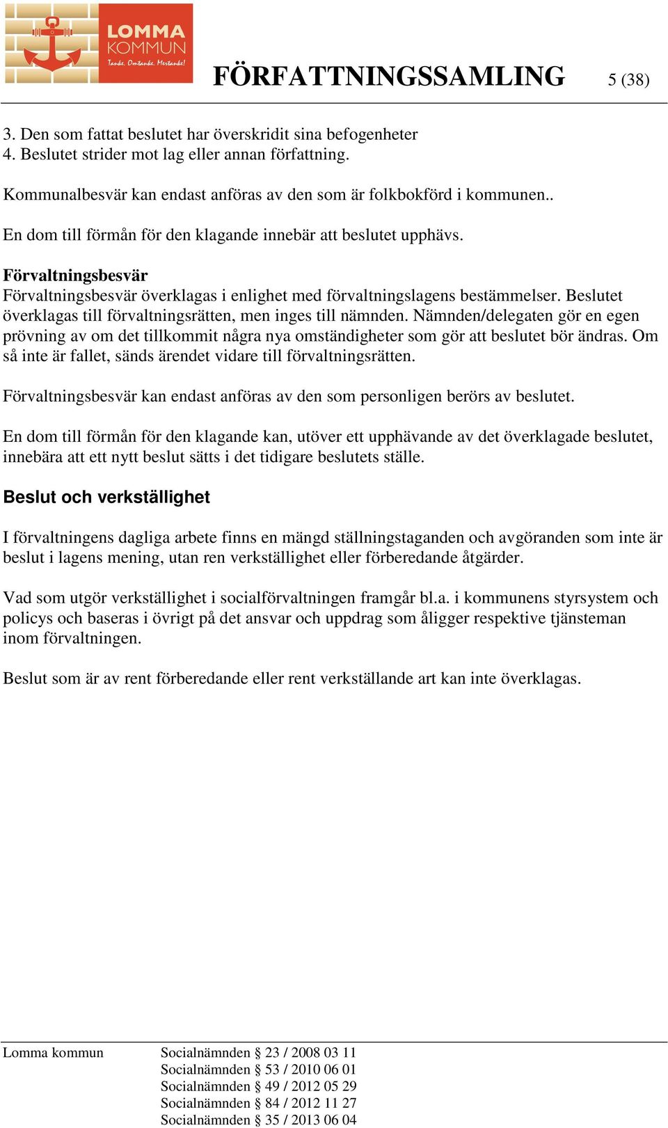 Förvaltningsbesvär Förvaltningsbesvär överklagas i enlighet med förvaltningslagens bestämmelser. Beslutet överklagas till förvaltningsrätten, men inges till nämnden.