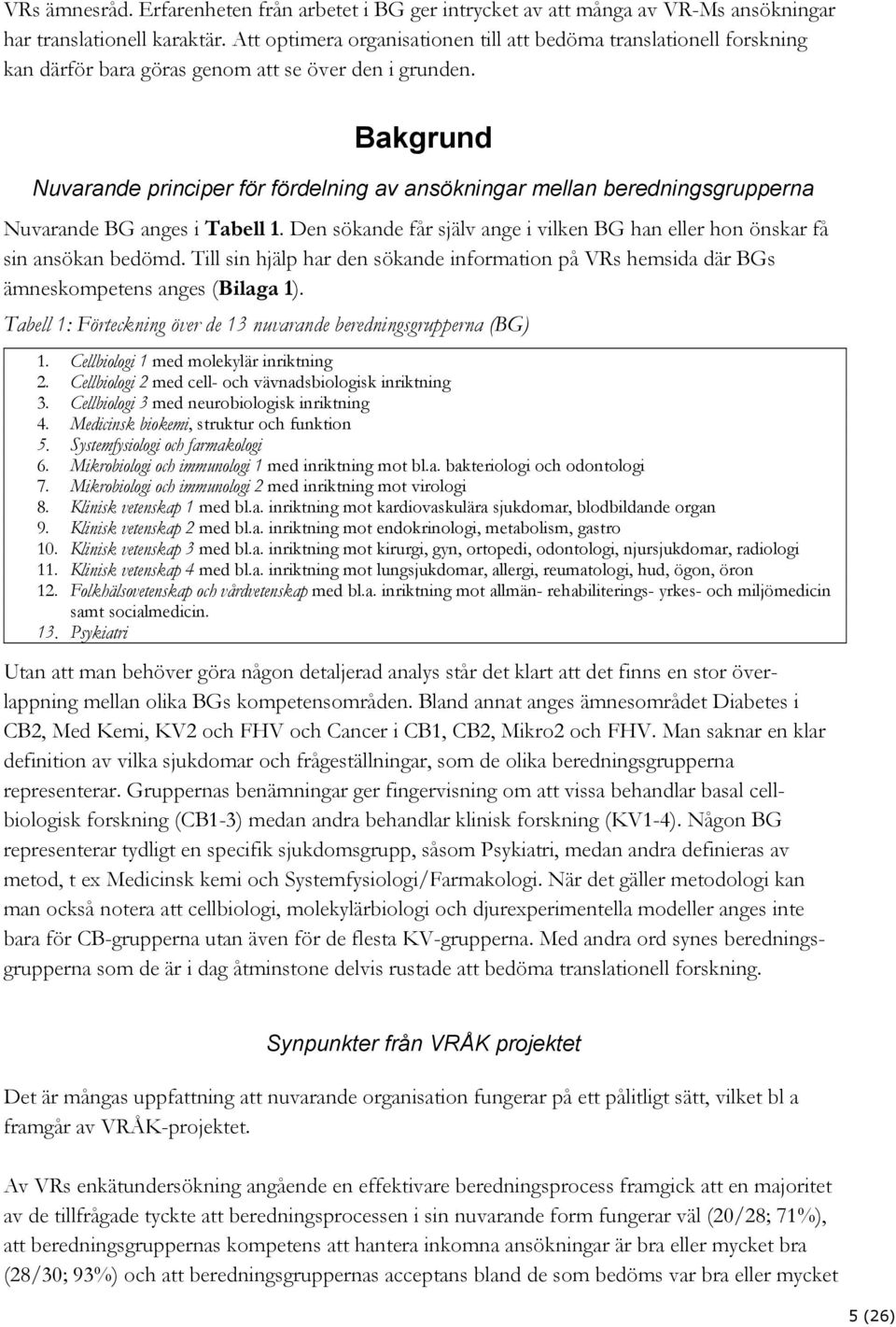 Bakgrund Nuvarande principer för fördelning av ansökningar mellan beredningsgrupperna Nuvarande BG anges i Tabell 1. Den sökande får själv ange i vilken BG han eller hon önskar få sin ansökan bedömd.