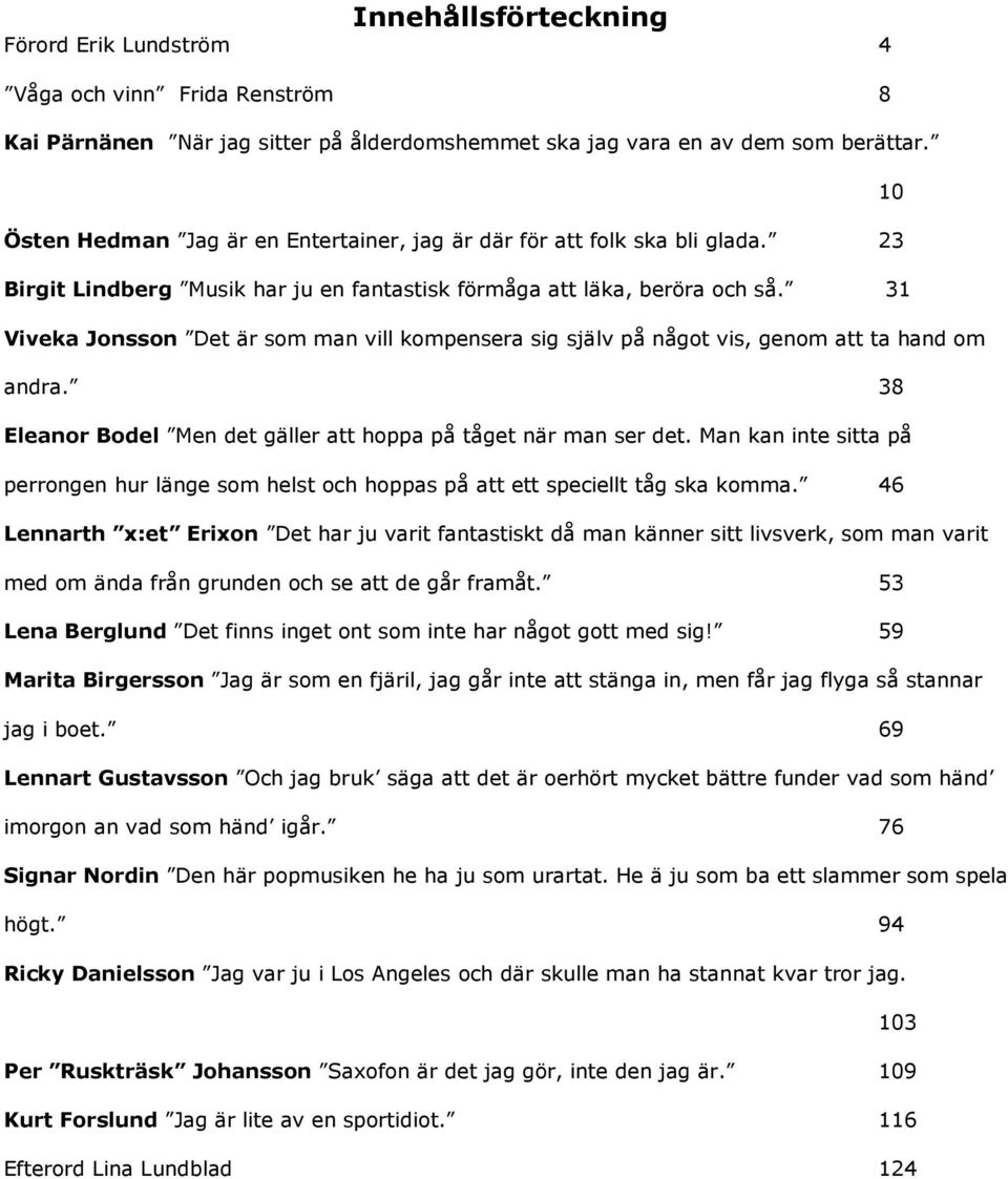 31 Viveka Jonsson Det är som man vill kompensera sig själv på något vis, genom att ta hand om andra. 38 Eleanor Bodel Men det gäller att hoppa på tåget när man ser det.