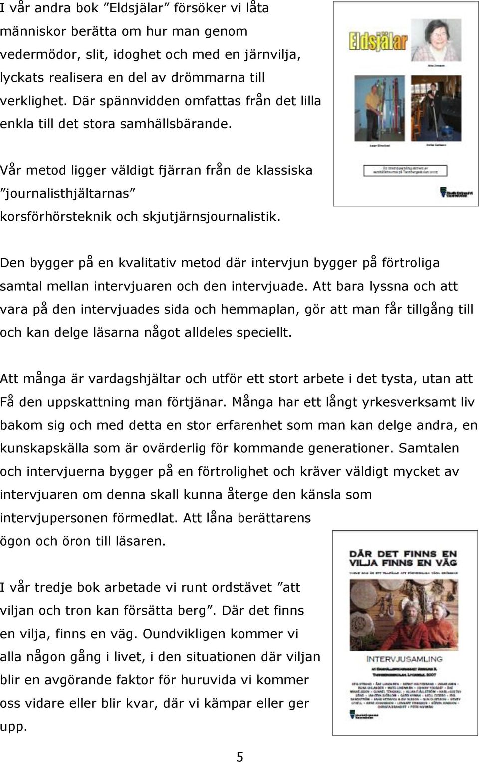 Den bygger på en kvalitativ metod där intervjun bygger på förtroliga samtal mellan intervjuaren och den intervjuade.