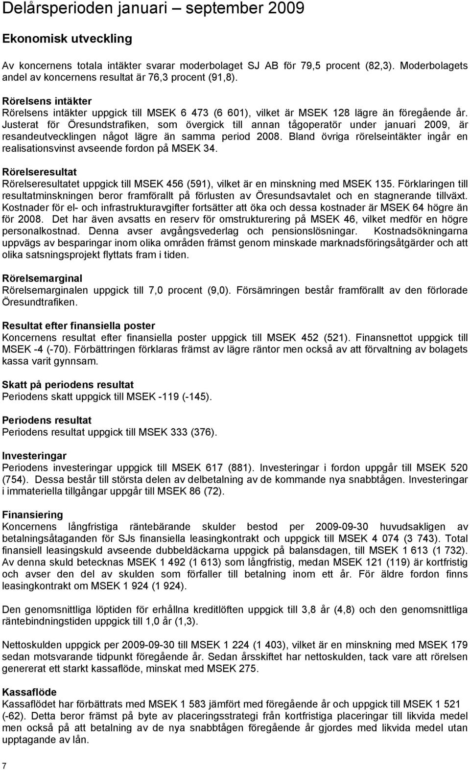 Justerat för Öresundstrafiken, som övergick till annan tågoperatör under januari 2009, är resandeutvecklingen något lägre än samma period 2008.