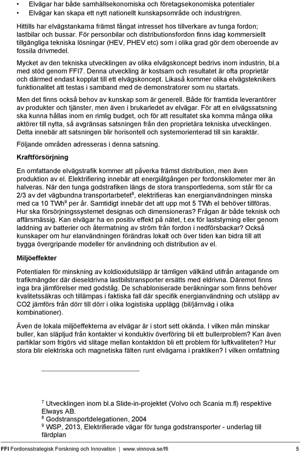 För personbilar och distributionsfordon finns idag kommersiellt tillgängliga tekniska lösningar (HEV, PHEV etc) som i olika grad gör dem oberoende av fossila drivmedel.