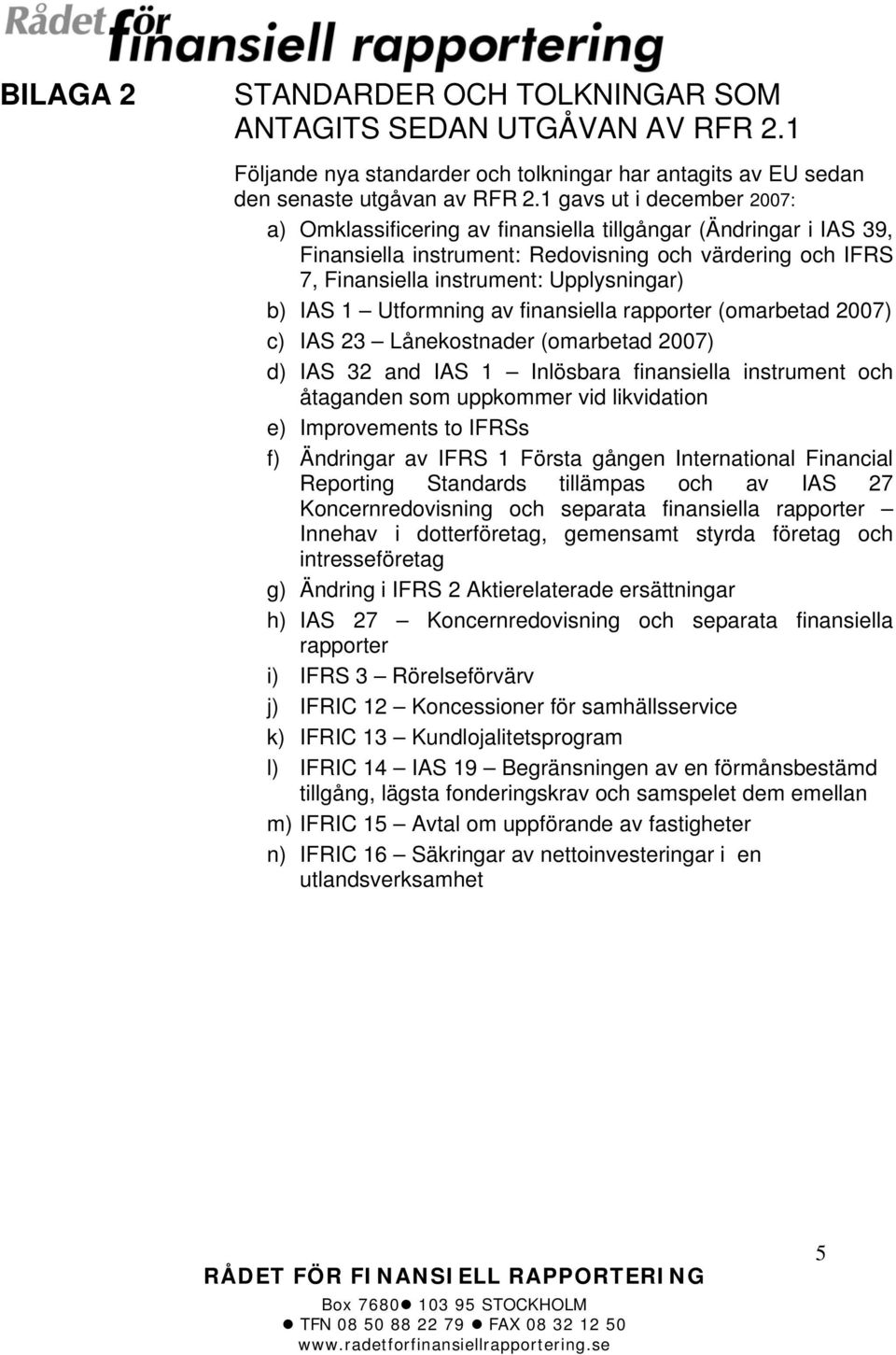 IAS 1 Utformning av finansiella rapporter (omarbetad 2007) c) IAS 23 Lånekostnader (omarbetad 2007) d) IAS 32 and IAS 1 Inlösbara finansiella instrument och åtaganden som uppkommer vid likvidation e)