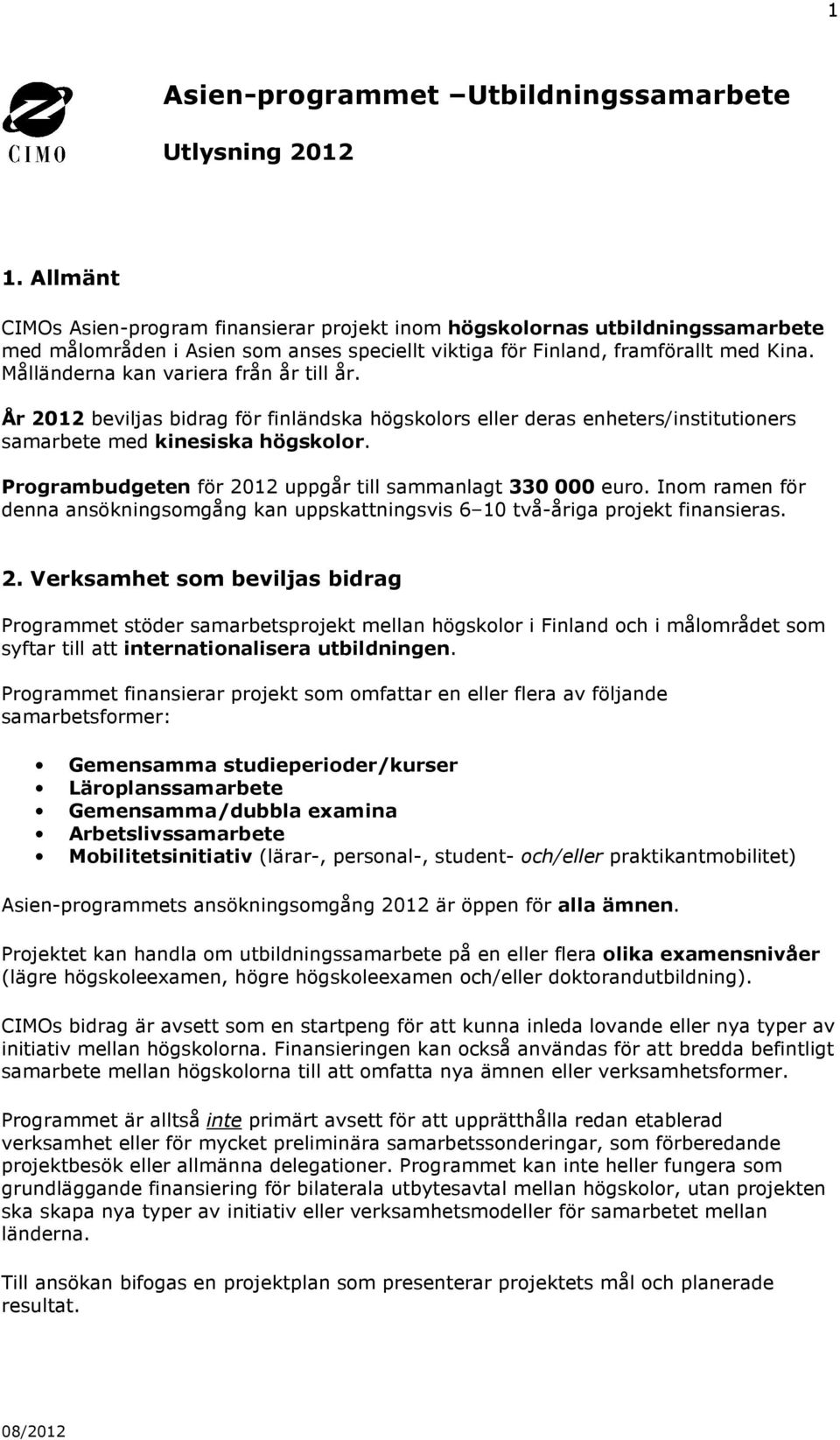 Målländerna kan variera från år till år. År 2012 beviljas bidrag för finländska högskolors eller deras enheters/institutioners samarbete med kinesiska högskolor.