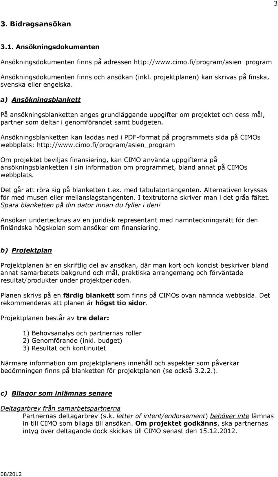 a) Ansökningsblankett På ansökningsblanketten anges grundläggande uppgifter om projektet och dess mål, partner som deltar i genomförandet samt budgeten.