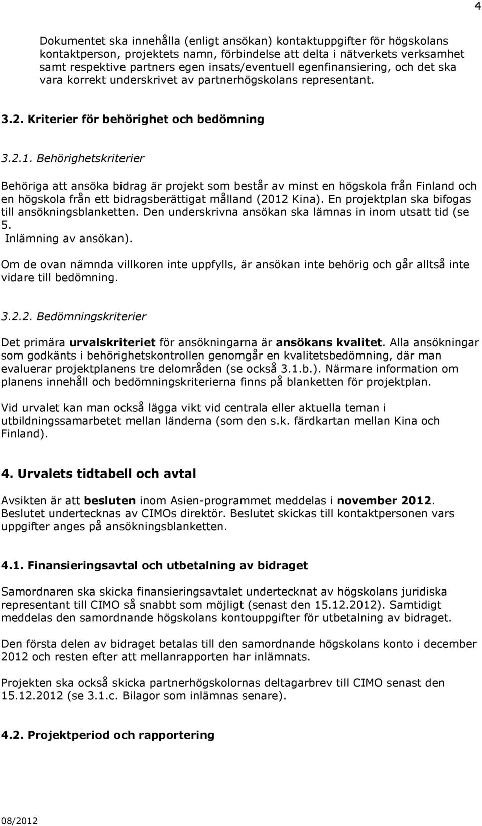 Behörighetskriterier Behöriga att ansöka bidrag är projekt som består av minst en högskola från Finland och en högskola från ett bidragsberättigat målland (2012 Kina).