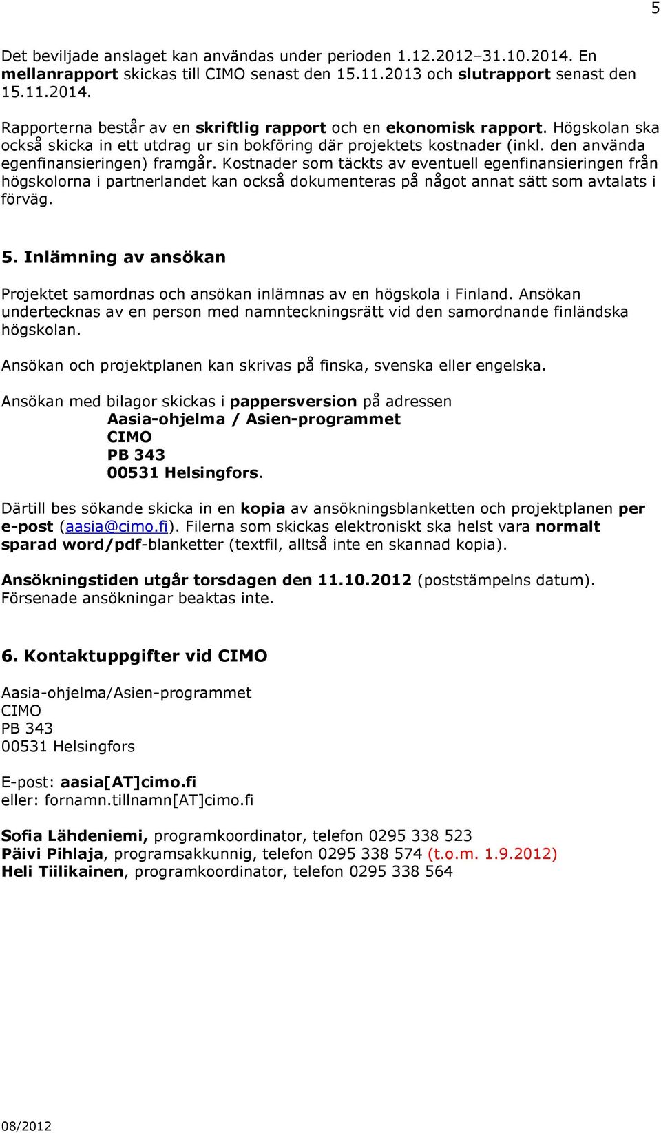 Kostnader som täckts av eventuell egenfinansieringen från högskolorna i partnerlandet kan också dokumenteras på något annat sätt som avtalats i förväg. 5.