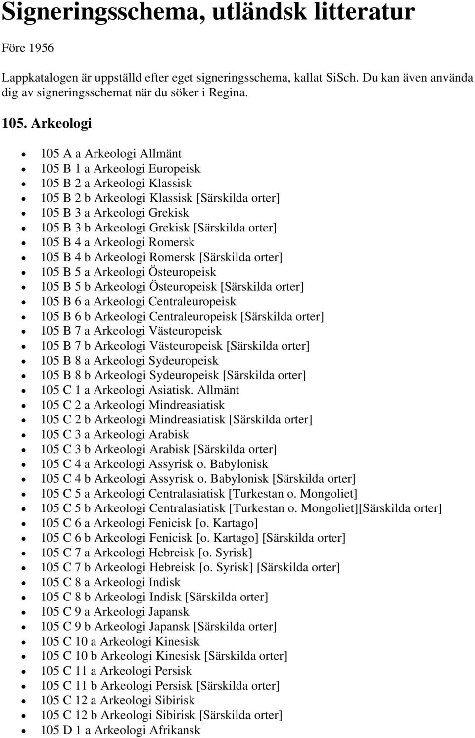 [Särskilda orter] 105 B 4 a Arkeologi Romersk 105 B 4 b Arkeologi Romersk [Särskilda orter] 105 B 5 a Arkeologi Östeuropeisk 105 B 5 b Arkeologi Östeuropeisk [Särskilda orter] 105 B 6 a Arkeologi